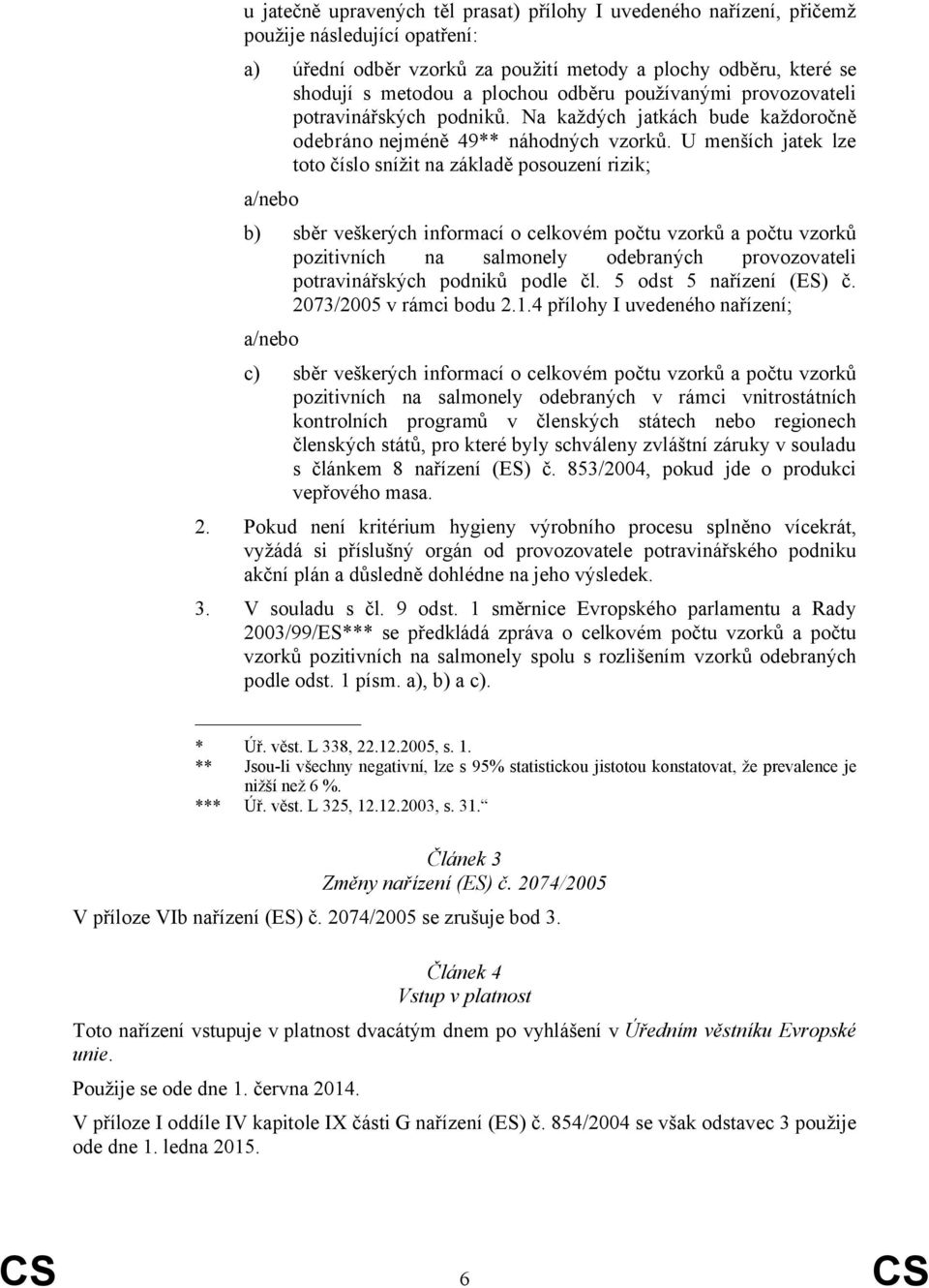 U menších jatek lze toto číslo snížit na základě posouzení rizik; a/nebo b) sběr veškerých informací o celkovém počtu vzorků a počtu vzorků pozitivních na salmonely odebraných provozovateli