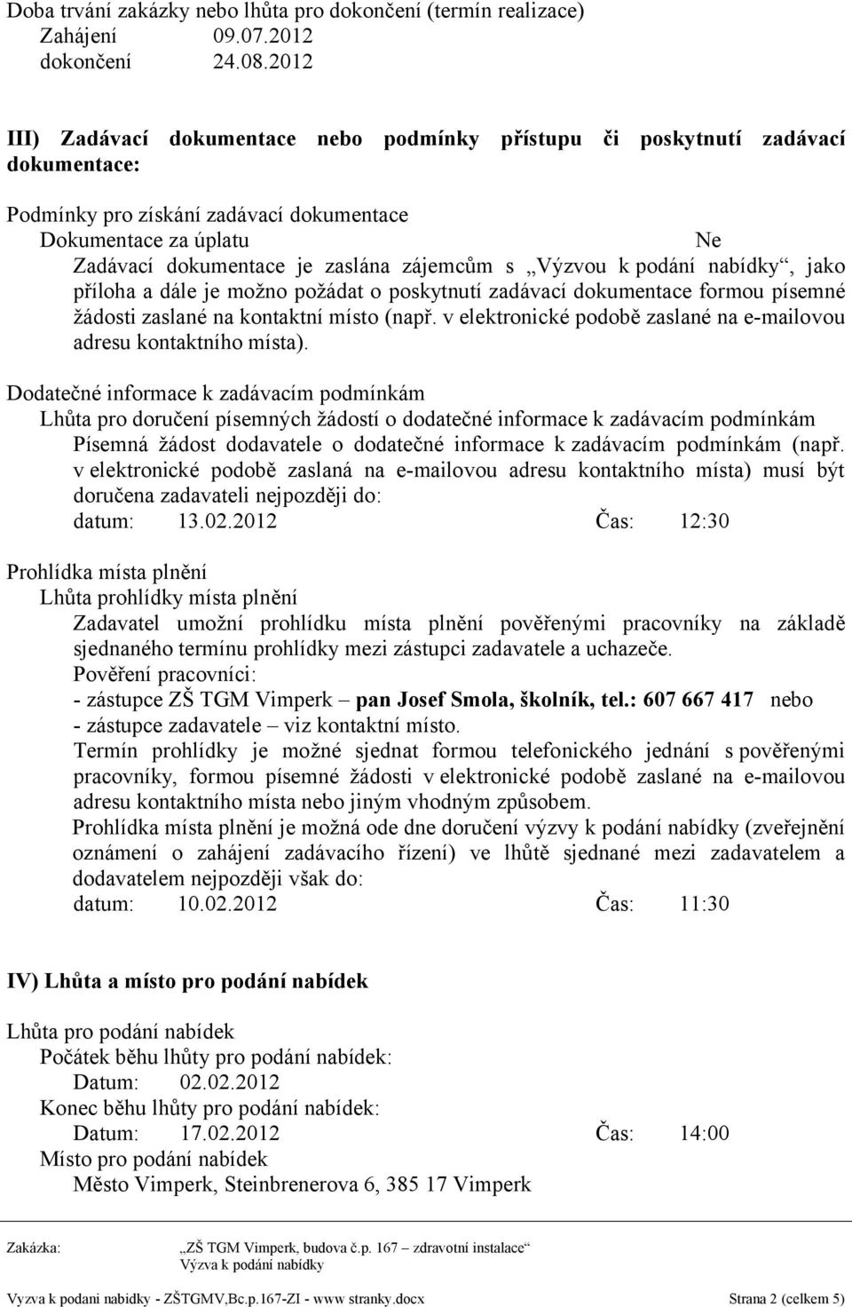 Výzvou k podání nabídky, jako příloha a dále je možno požádat o poskytnutí zadávací dokumentace formou písemné žádosti zaslané na kontaktní místo (např.