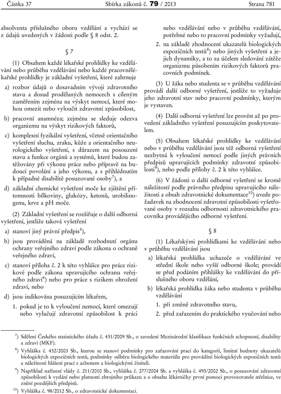 7 (1) Obsahem každé lékařské prohlídky ke vzdělávání nebo průběhu vzdělávání nebo každé pracovnělékařské prohlídky je základní vyšetření, které zahrnuje a) rozbor údajů o dosavadním vývoji