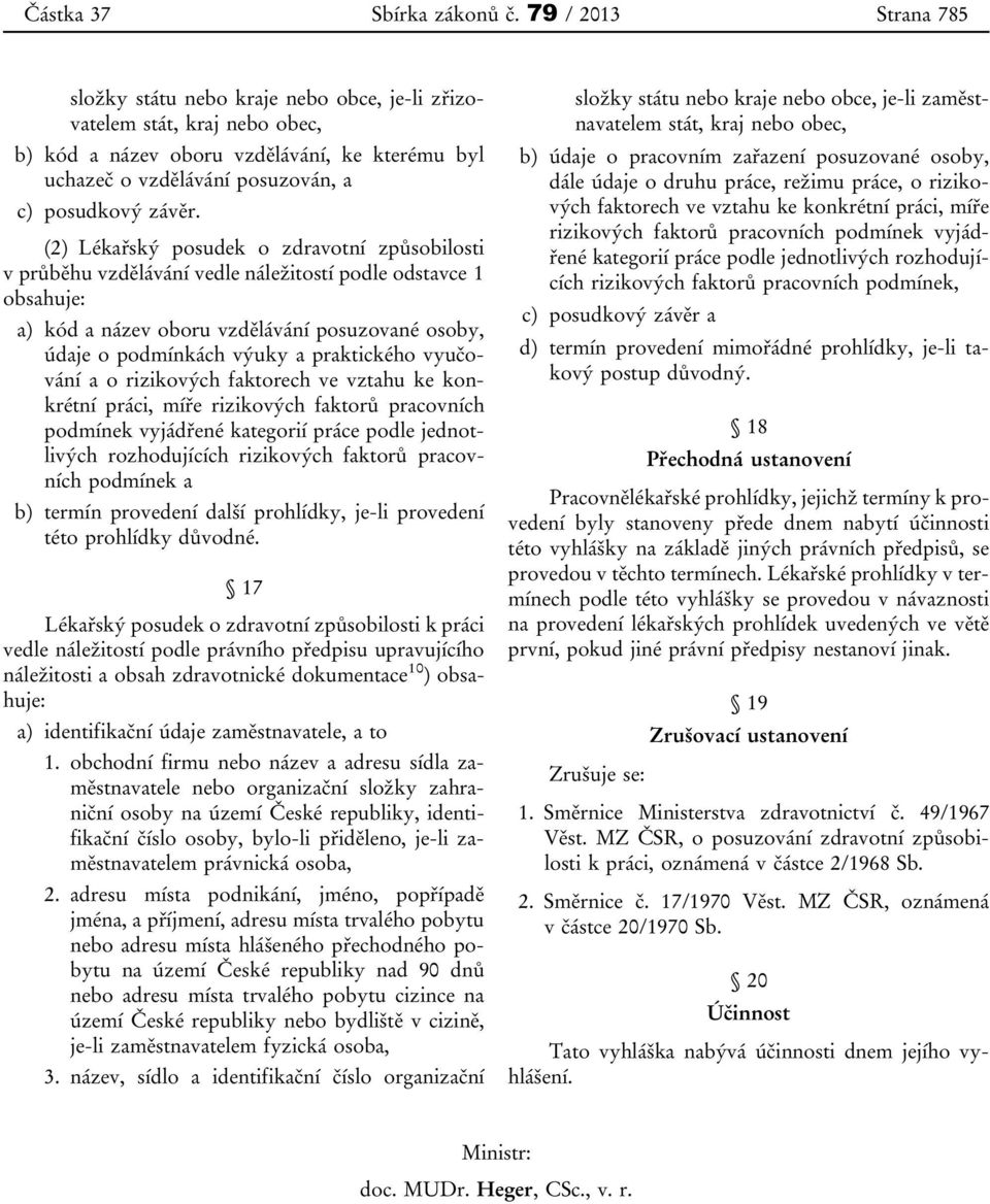 (2) Lékařský posudek o zdravotní způsobilosti v průběhu vzdělávání vedle náležitostí podle odstavce 1 obsahuje: a) kód a název oboru vzdělávání posuzované osoby, údaje o podmínkách výuky a