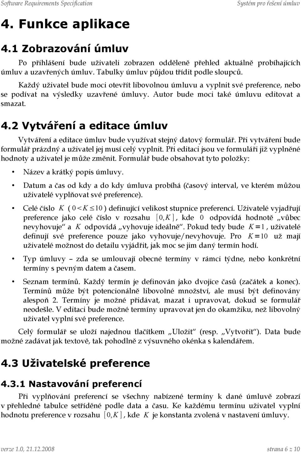 2 Vytváření a editace úmluv Vytváření a editace úmluv bude využívat stejný datový formulář. Při vytváření bude formulář prázdný a uživatel jej musí celý vyplnit.