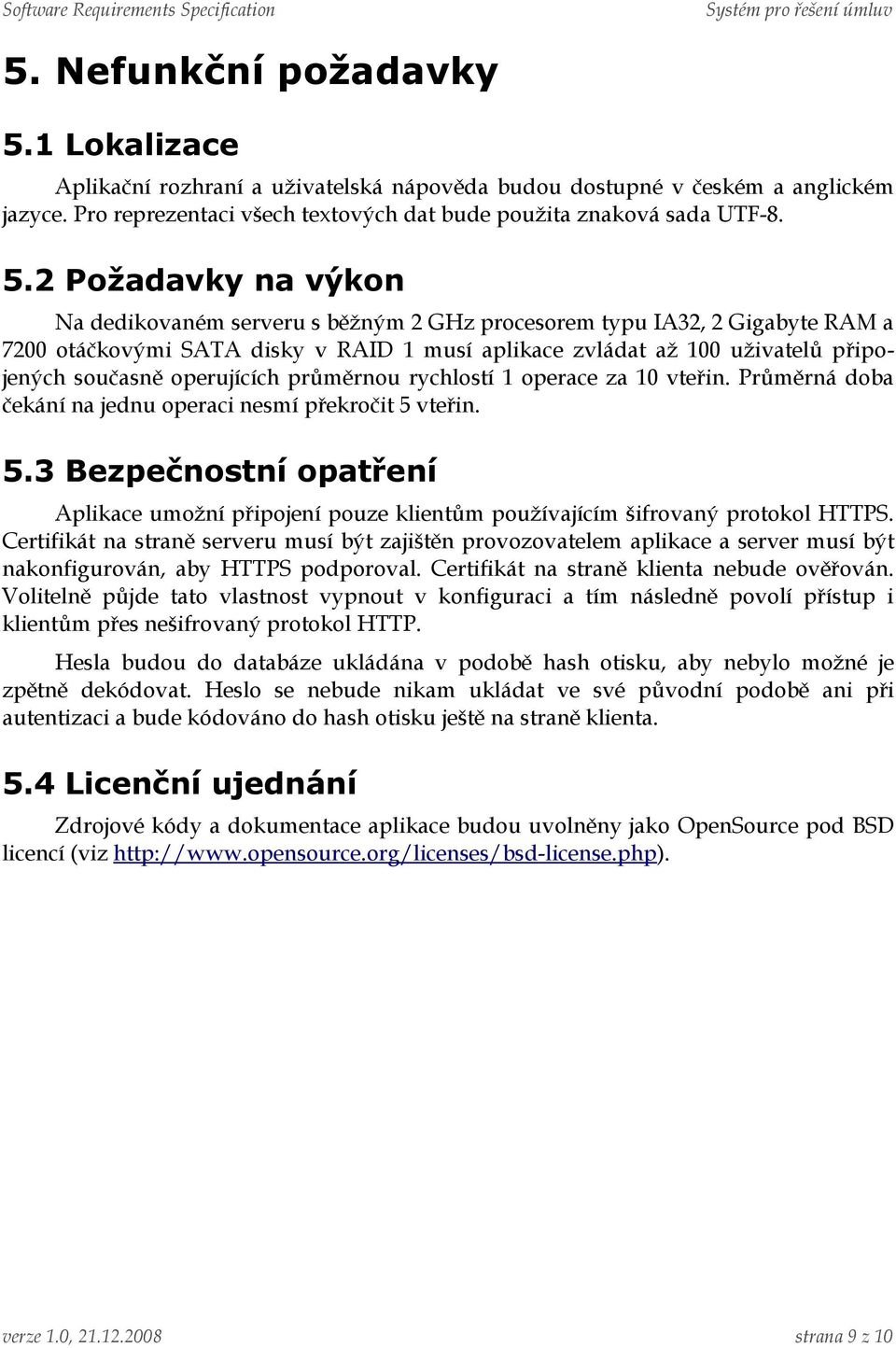 2 Požadavky na výkon Na dedikovaném serveru s běžným 2 GHz procesorem typu IA32, 2 Gigabyte RAM a 7200 otáčkovými SATA disky v RAID 1 musí aplikace zvládat až 100 uživatelů připojených současně