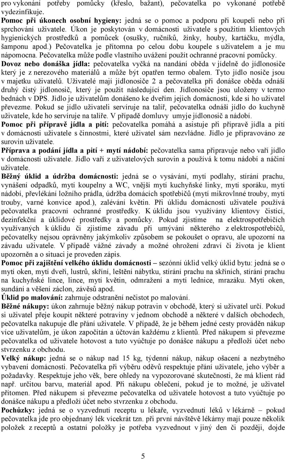 ) Pečovatelka je přítomna po celou dobu koupele s uživatelem a je mu nápomocna. Pečovatelka může podle vlastního uvážení použít ochranné pracovní pomůcky.