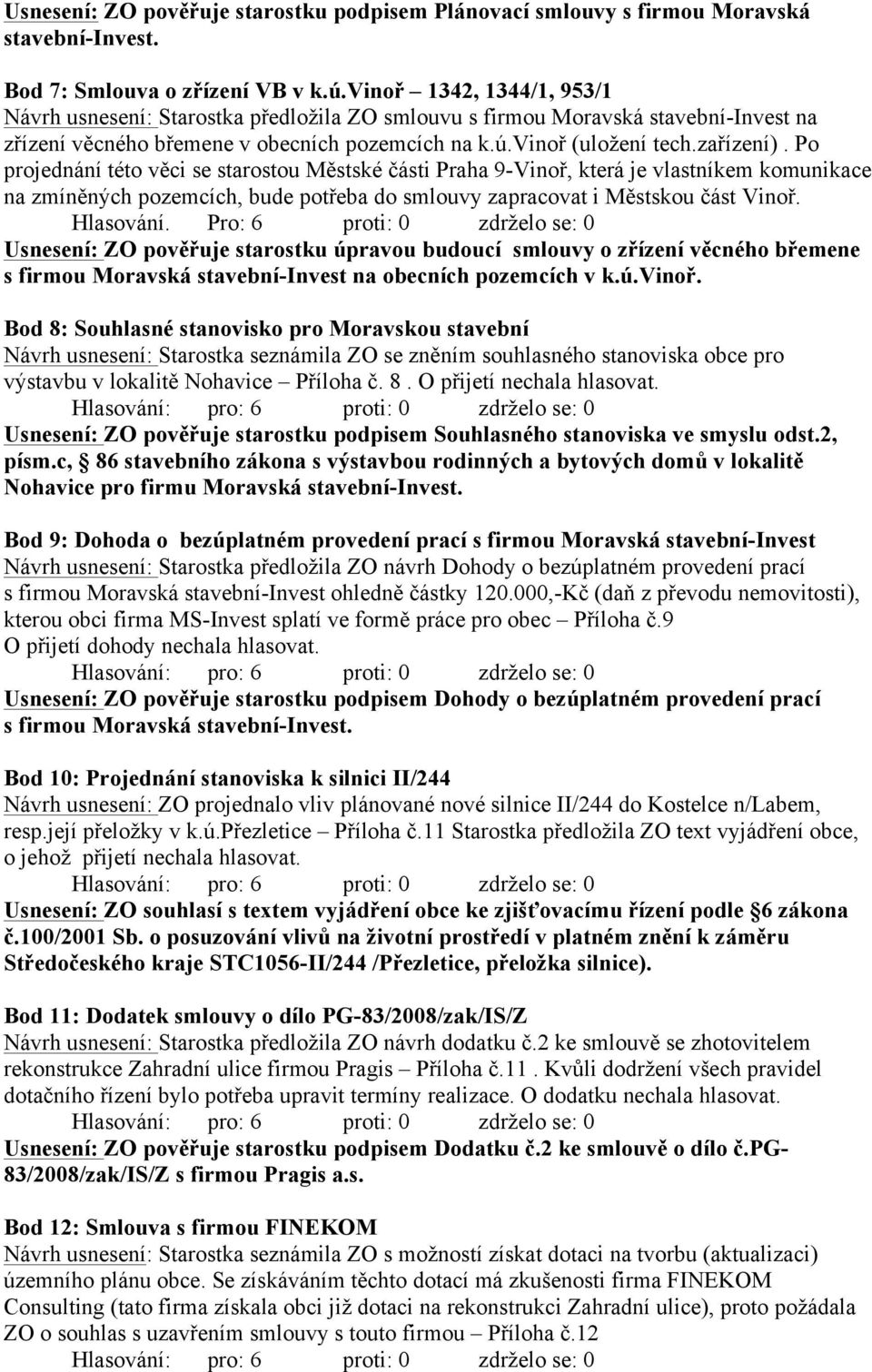 Po projednání této věci se starostou Městské části Praha 9-Vinoř, která je vlastníkem komunikace na zmíněných pozemcích, bude potřeba do smlouvy zapracovat i Městskou část Vinoř. Hlasování.