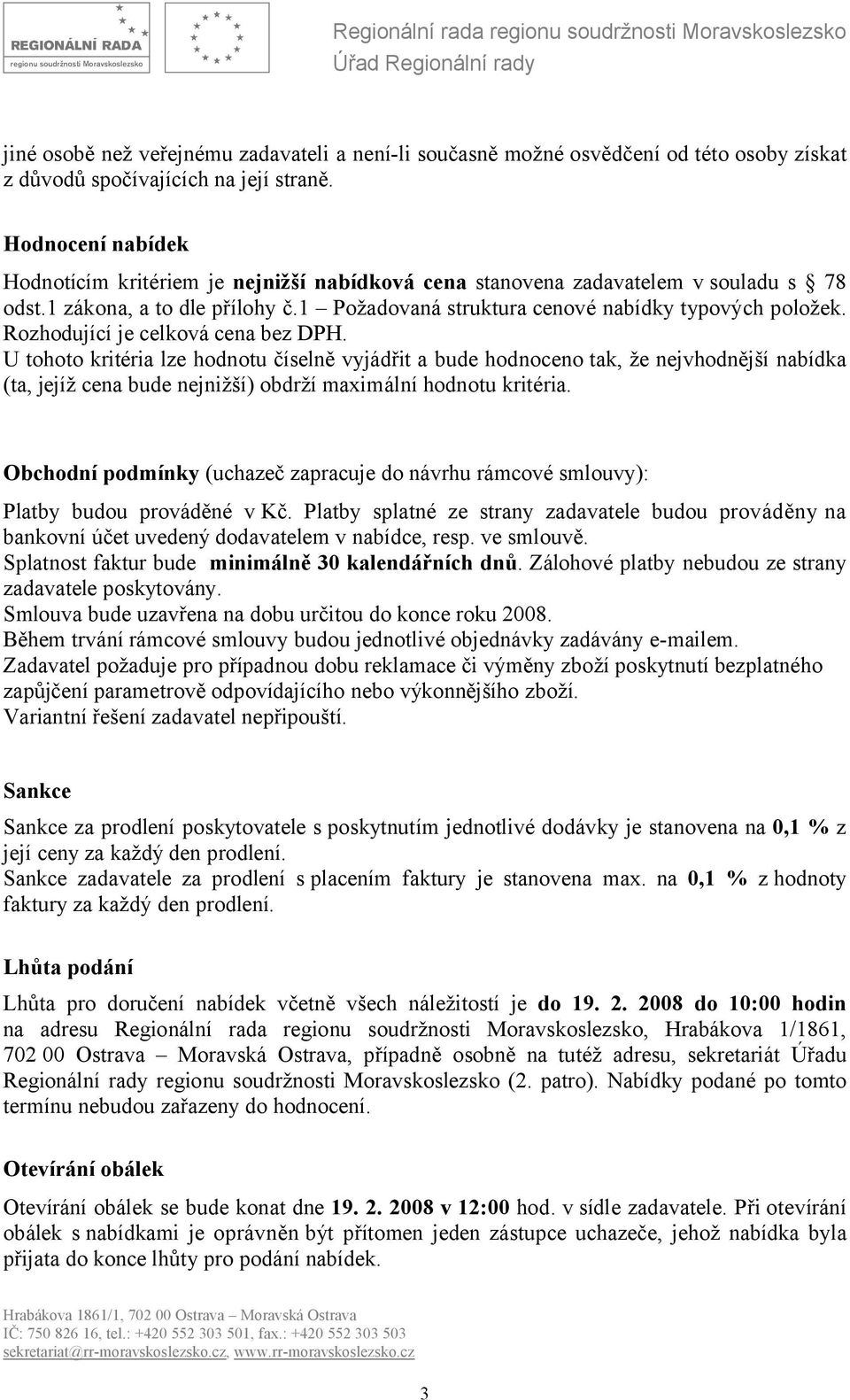 Rozhodující je celková cena bez DPH. U tohoto kritéria lze hodnotu číselně vyjádřit a bude hodnoceno tak, že nejvhodnější nabídka (ta, jejíž cena bude nejnižší) obdrží maximální hodnotu kritéria.