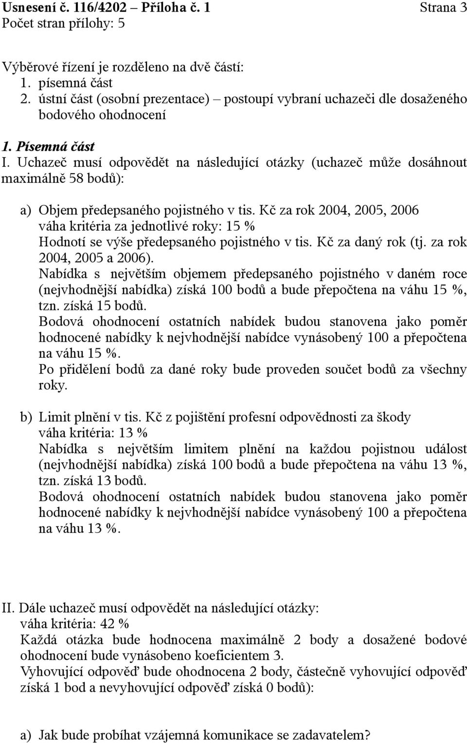 Kč za rok 2004, 2005, 2006 váha kritéria za jednotlivé roky: 15 % Hodnotí se výše předepsaného pojistného v tis. Kč za daný rok (tj. za rok 2004, 2005 a 2006).