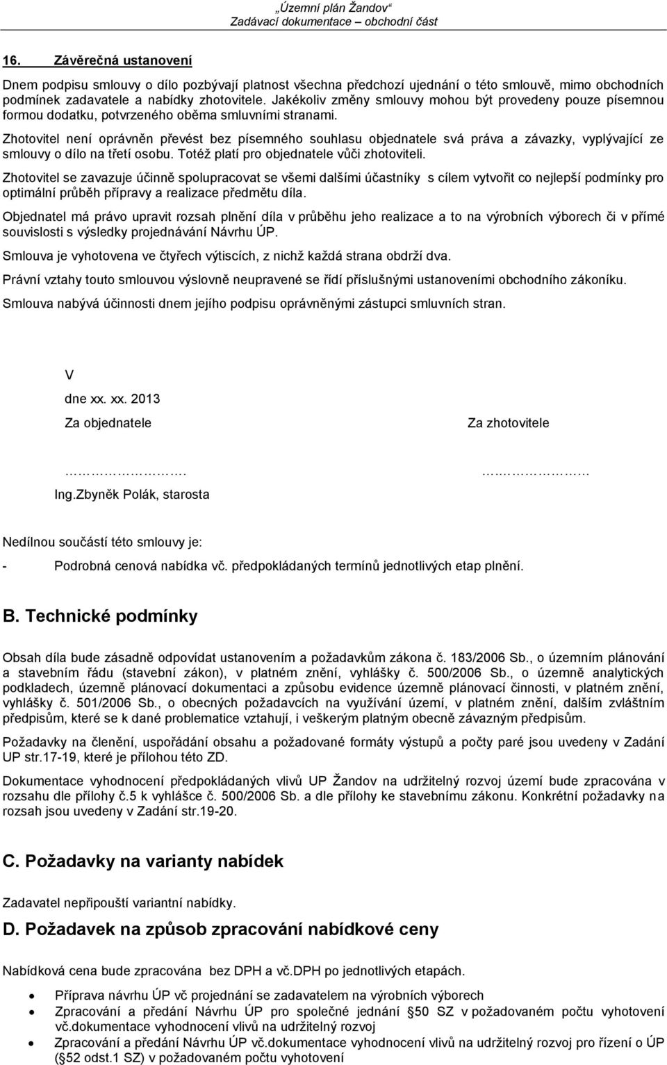 Zhotovitel není oprávněn převést bez písemného souhlasu objednatele svá práva a závazky, vyplývající ze smlouvy o dílo na třetí osobu. Totéž platí pro objednatele vůči zhotoviteli.