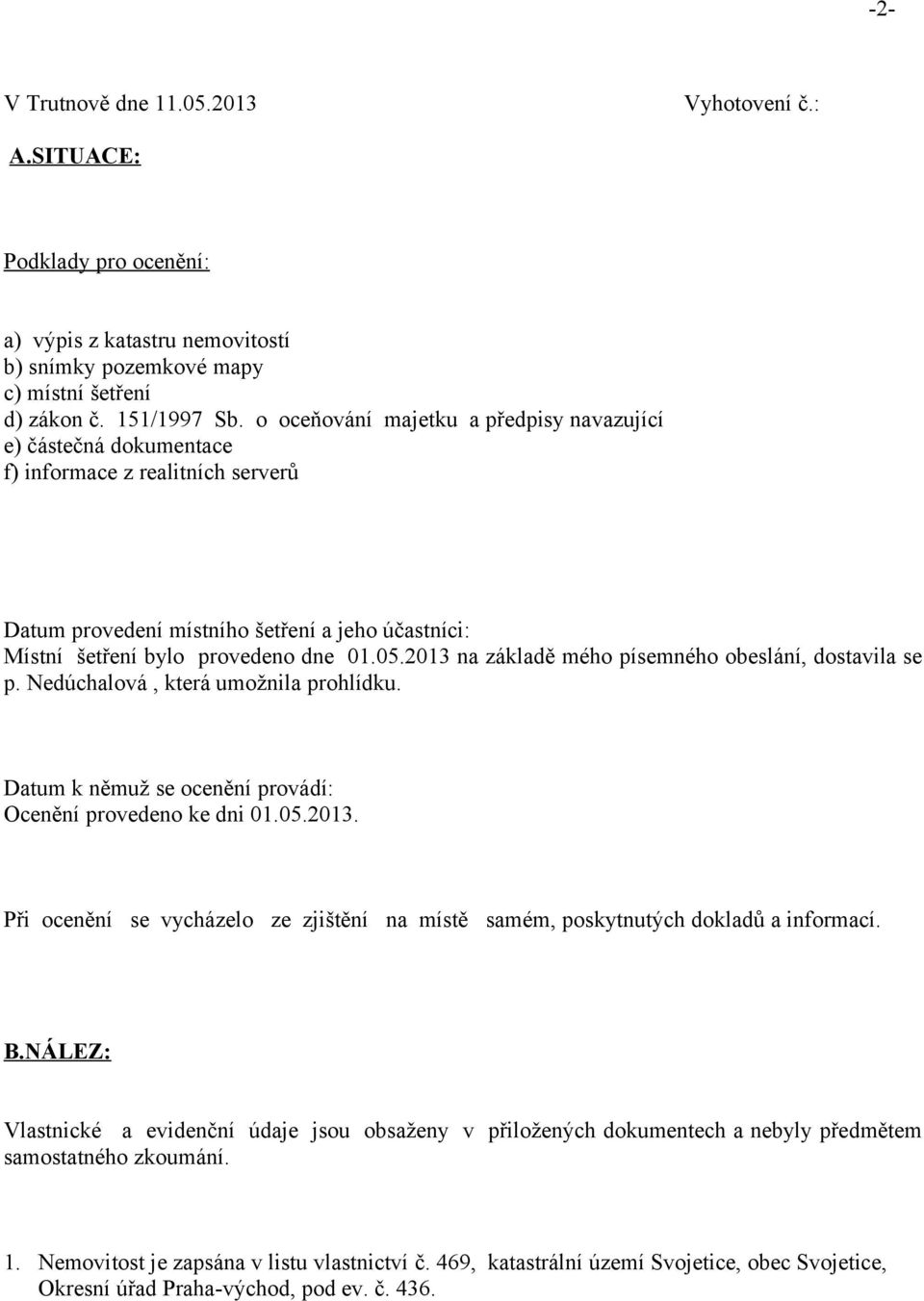 2013 na základě mého písemného obeslání, dostavila se p. Nedúchalová, která umožnila prohlídku. Datum k němuž se ocenění provádí: Ocenění provedeno ke dni 01.05.2013. Při ocenění se vycházelo ze zjištění na místě samém, poskytnutých dokladů a informací.