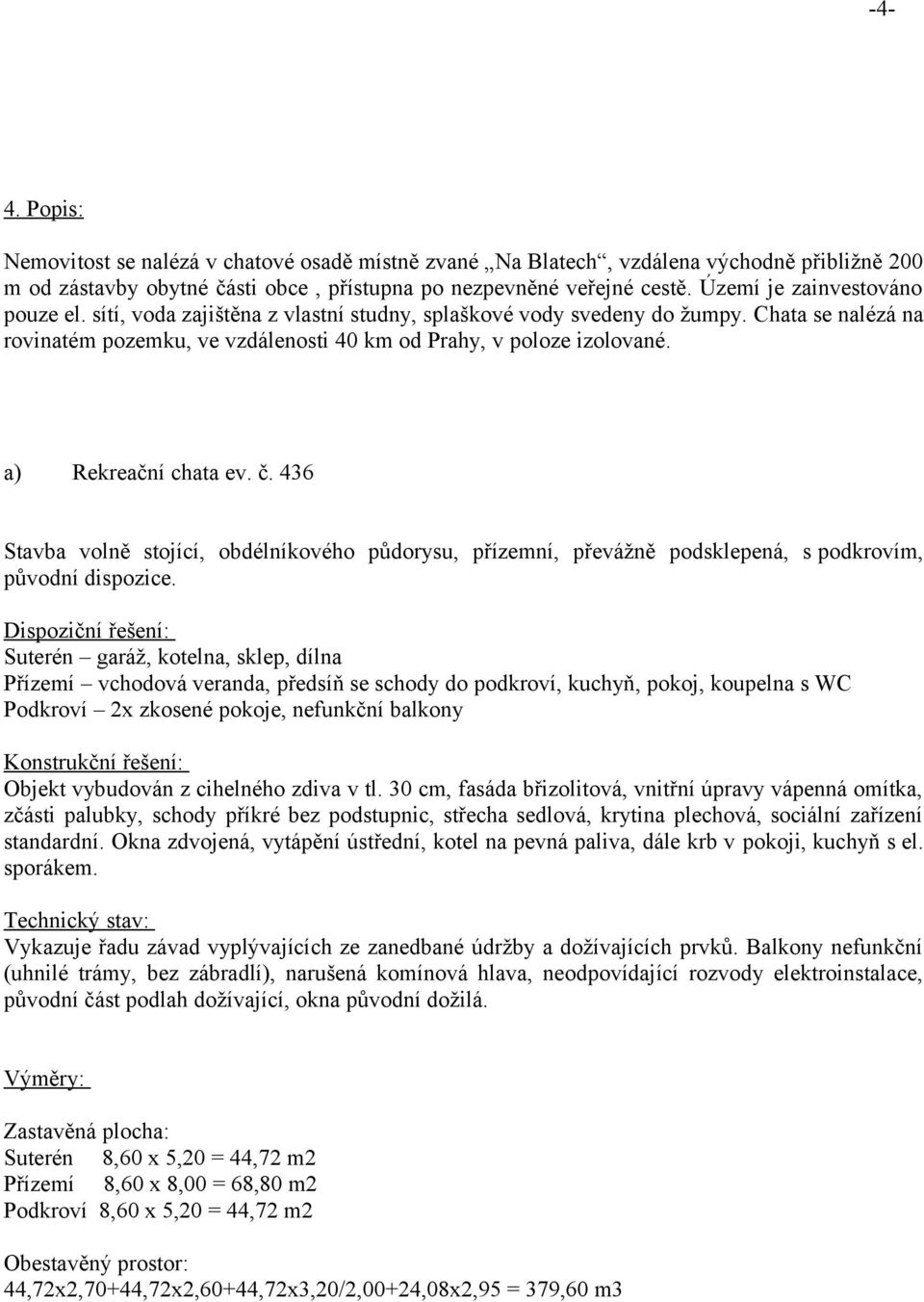 a) Rekreační chata ev. č. 436 Stavba volně stojící, obdélníkového půdorysu, přízemní, převážně podsklepená, s podkrovím, původní dispozice.