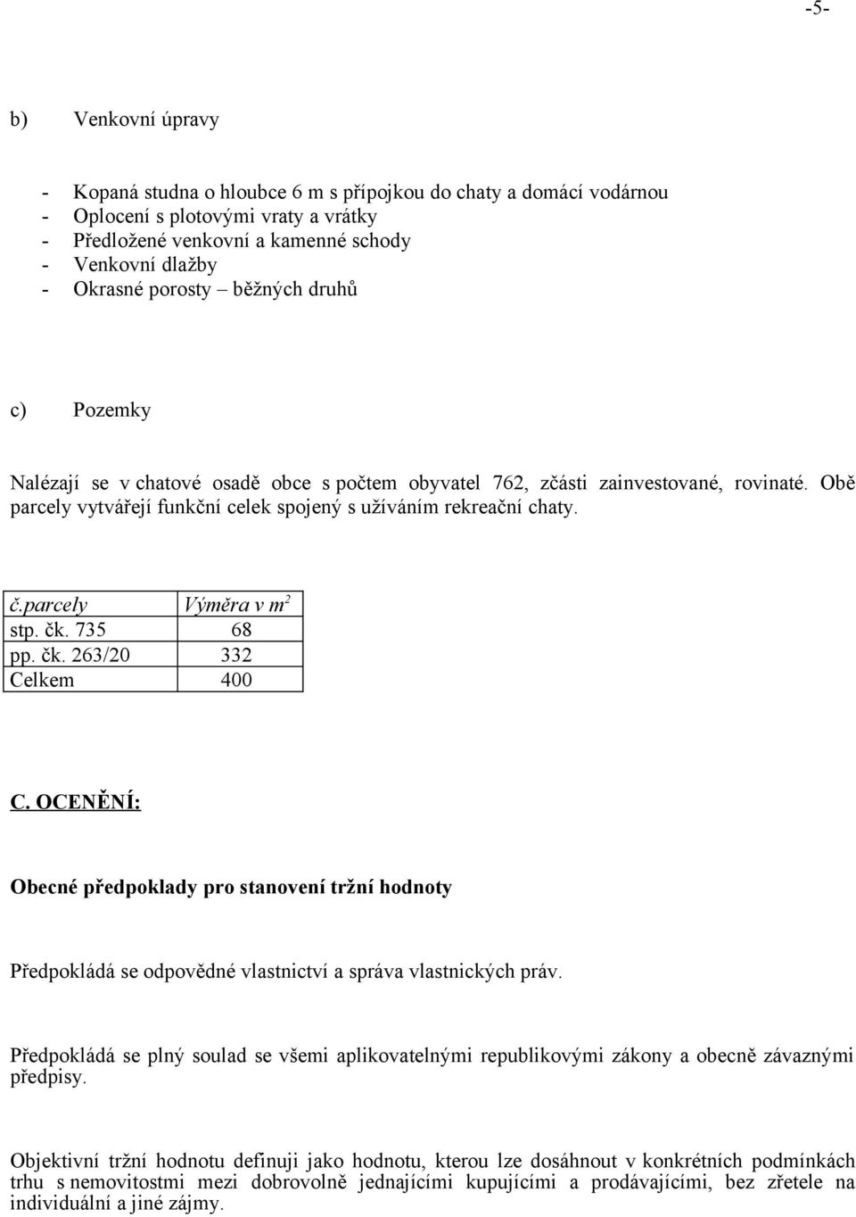 parcely Výměra v m 2 stp. čk. 735 68 pp. čk. 263/20 332 Celkem 400 C. OCENĚNÍ: Obecné předpoklady pro stanovení tržní hodnoty Předpokládá se odpovědné vlastnictví a správa vlastnických práv.