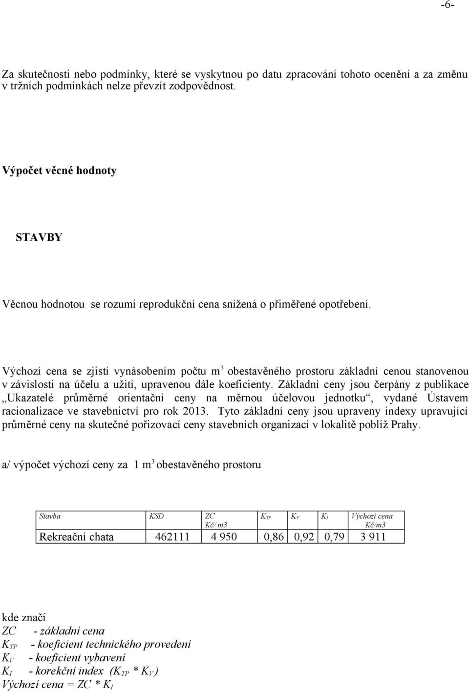 Výchozí cena se zjistí vynásobením počtu m 3 obestavěného prostoru základní cenou stanovenou v závislosti na účelu a užití, upravenou dále koeficienty.