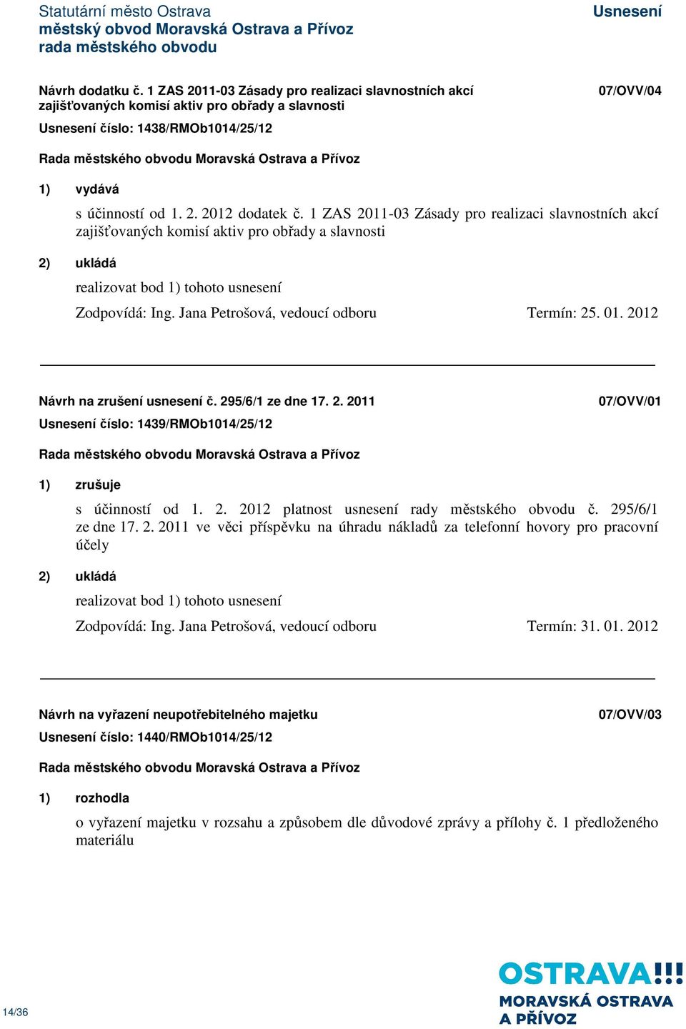 2012 Návrh na zrušení usnesení č. 295/6/1 ze dne 17. 2. 2011 číslo: 1439/RMOb1014/25/12 07/OVV/01 1) zrušuje s účinností od 1. 2. 2012 platnost usnesení rady městského obvodu č. 295/6/1 ze dne 17. 2. 2011 ve věci příspěvku na úhradu nákladů za telefonní hovory pro pracovní účely 2) ukládá Zodpovídá: Ing.