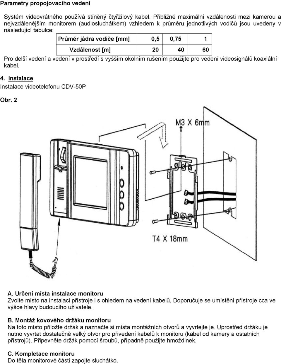 1 Vzdálenost [m] 20 40 60 Pro delší vedení a vedení v prostředí s vyšším okolním rušením použijte pro vedení videosignálů koaxiální kabel. 4. Instalace Instalace videotelefonu CDV-50P Obr. 2 A.