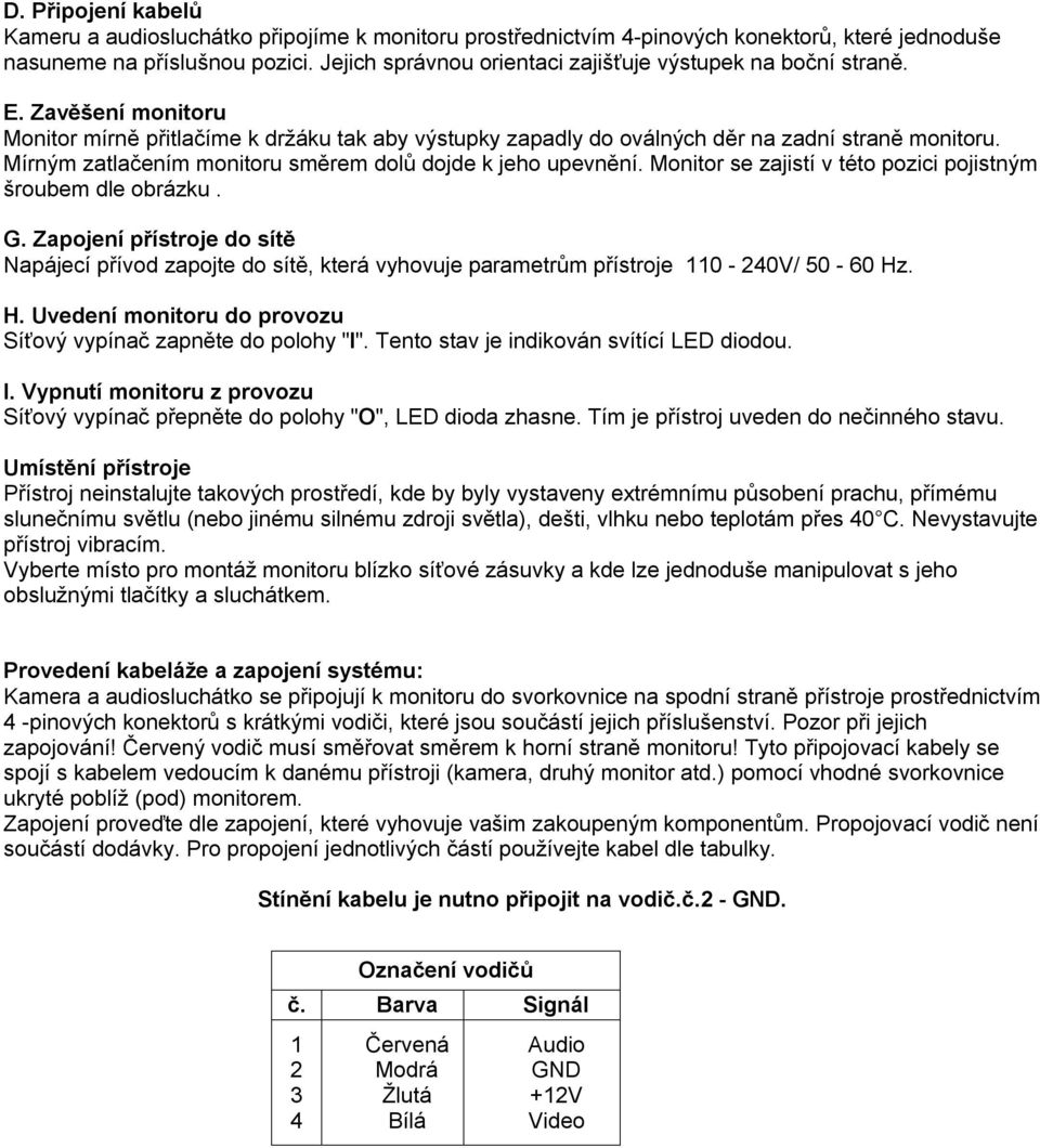 Mírným zatlačením monitoru směrem dolů dojde k jeho upevnění. Monitor se zajistí v této pozici pojistným šroubem dle obrázku. G.