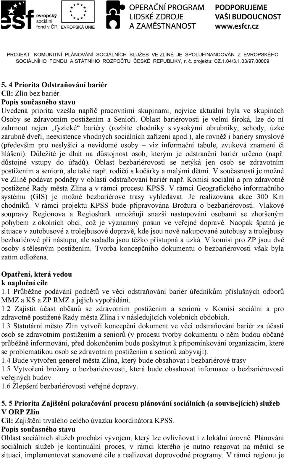 ), ale rovněž i bariéry smyslové (především pro neslyšící a nevidomé osoby viz informační tabule, zvuková znamení či hlášení).
