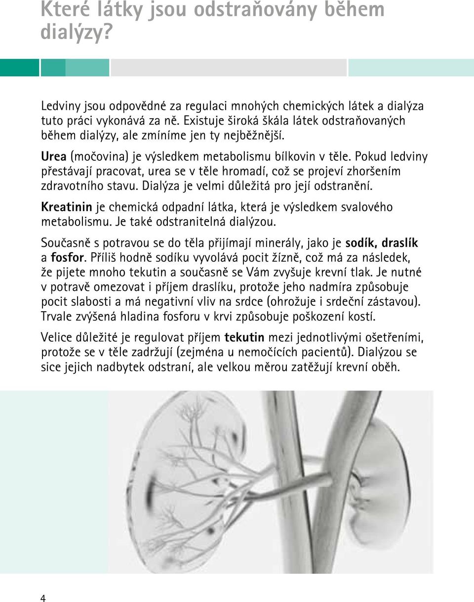 Pokud ledviny přestávají pracovat, urea se v těle hromadí, což se projeví zhoršením zdravotního stavu. Dialýza je velmi důležitá pro její odstranění.