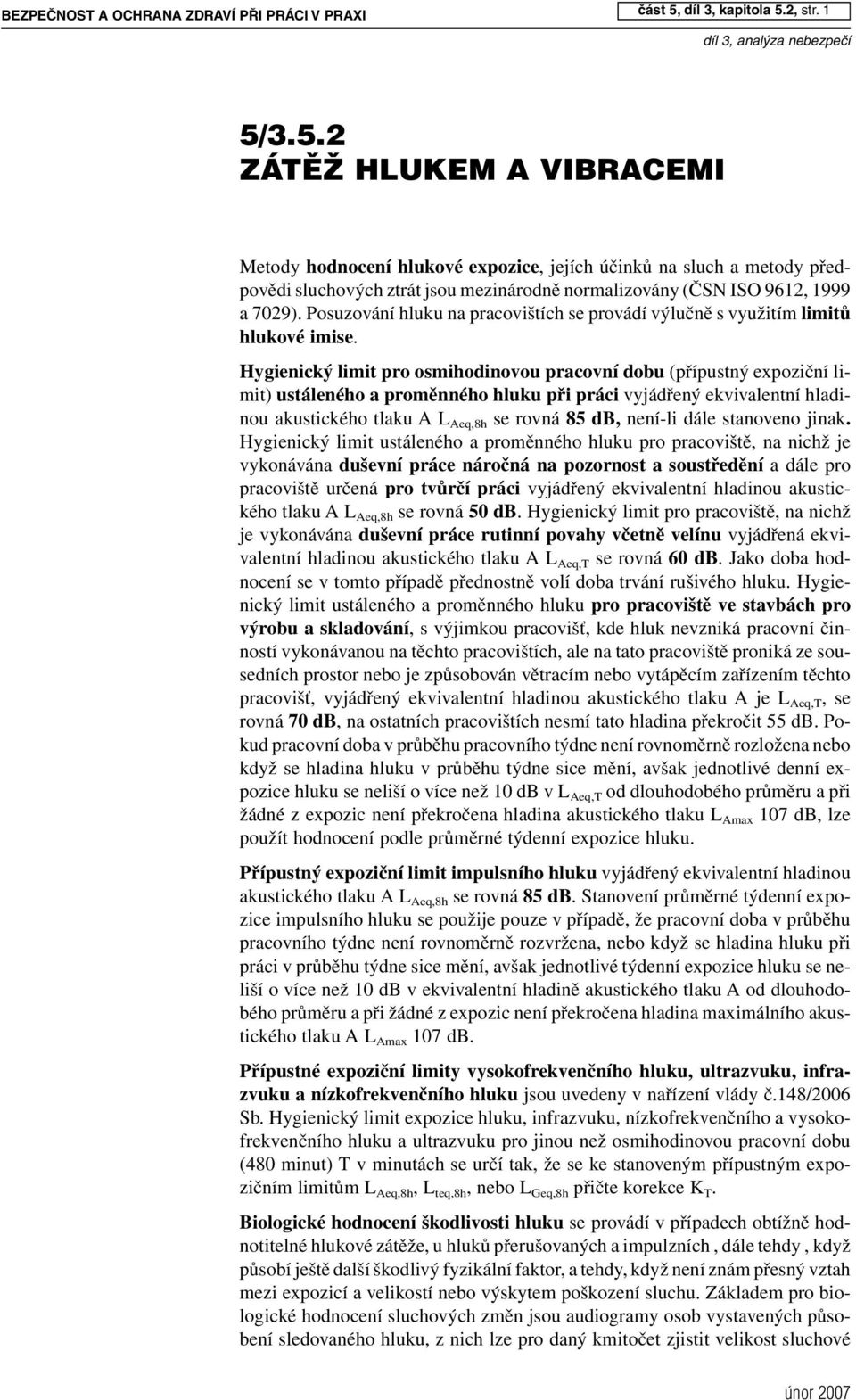 Hygienický limit pro osmihodinovou pracovní dobu (přípustný expoziční limit) ustáleného a proměnného hluku při práci vyjádřený ekvivalentní hladinou akustického tlaku A L Aeq,8h se rovná 85 db,