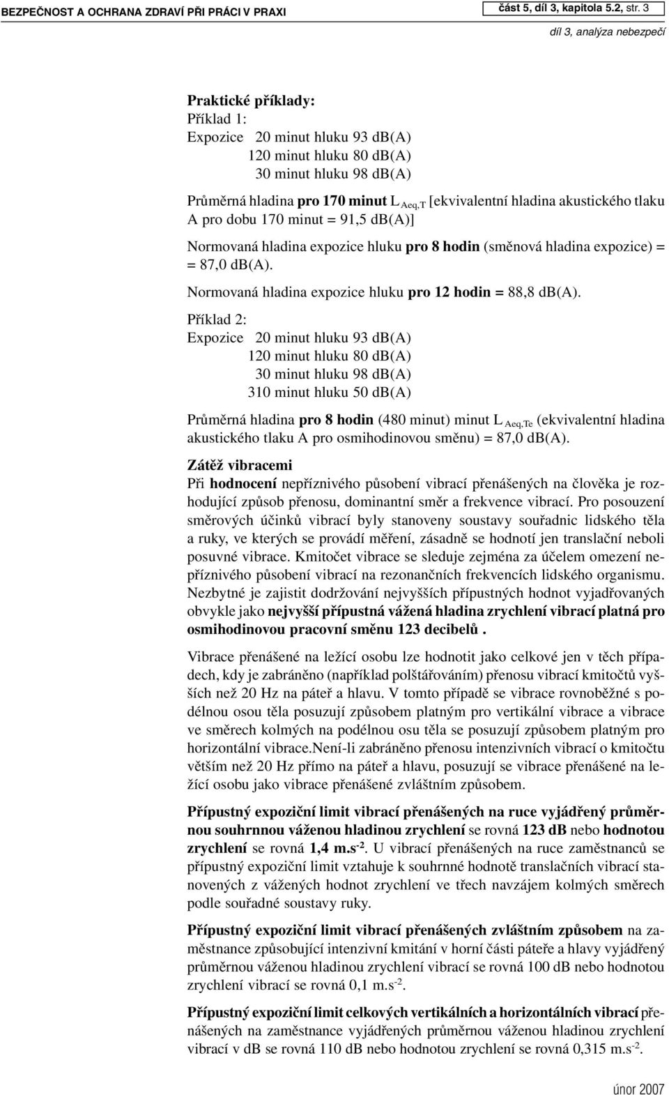 dobu 170 minut = 91,5 db(a)] Normovaná hladina expozice hluku pro 8 hodin (směnová hladina expozice) = = 87,0 db(a). Normovaná hladina expozice hluku pro 12 hodin = 88,8 db(a).