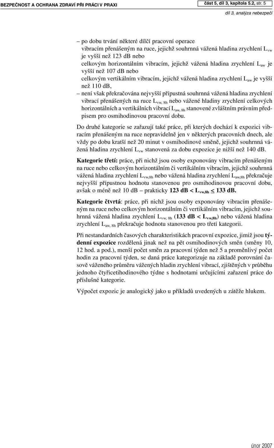 hladina zrychlení L aw je vyšší než 107 db nebo celkovým vertikálním vibracím, jejichž vážená hladina zrychlení L aw je vyšší než 110 db, není však překračována nejvyšší přípustná souhrnná vážená