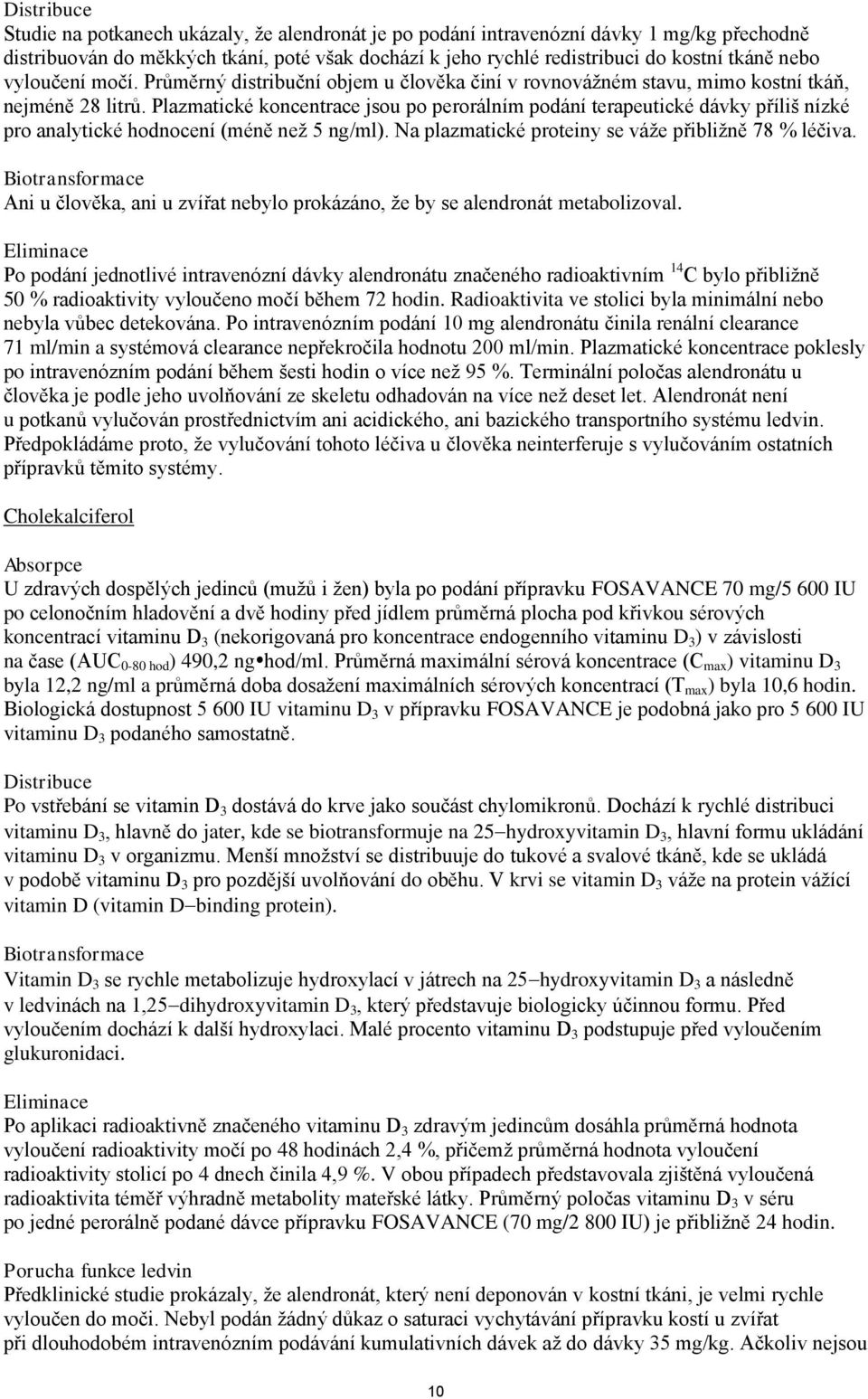 Plazmatické koncentrace jsou po perorálním podání terapeutické dávky příliš nízké pro analytické hodnocení (méně než 5 ng/ml). Na plazmatické proteiny se váže přibližně 78 % léčiva.