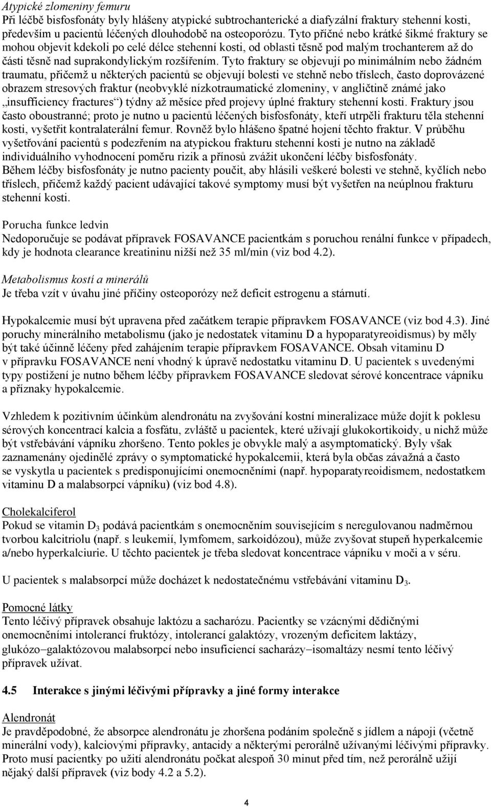 Tyto fraktury se objevují po minimálním nebo žádném traumatu, přičemž u některých pacientů se objevují bolesti ve stehně nebo tříslech, často doprovázené obrazem stresových fraktur (neobvyklé