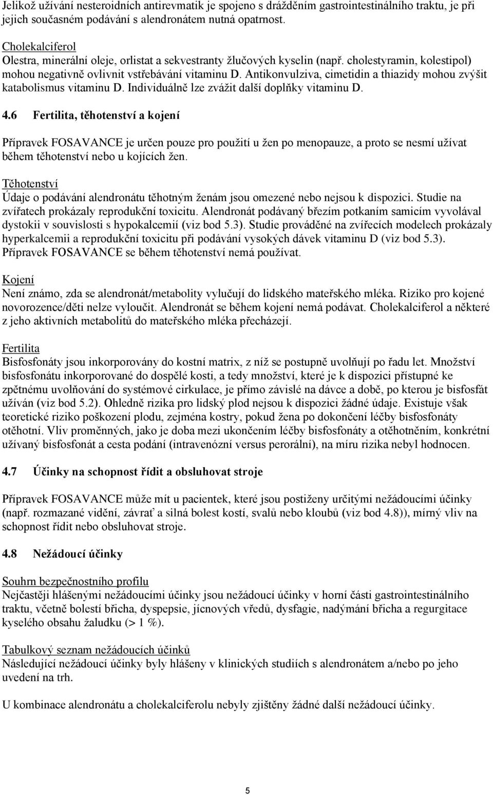 Antikonvulziva, cimetidin a thiazidy mohou zvýšit katabolismus vitaminu D. Individuálně lze zvážit další doplňky vitaminu D. 4.