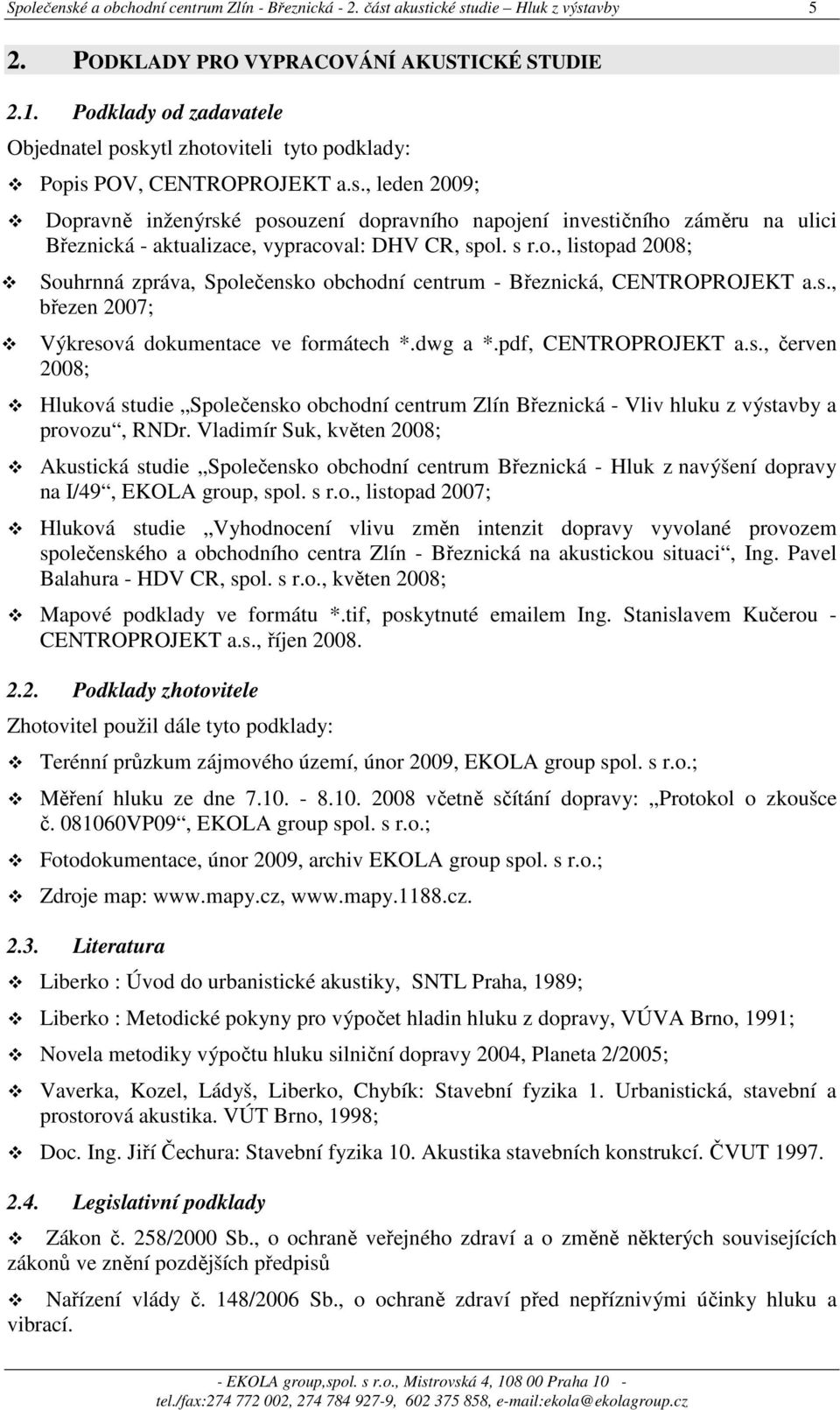 s r.o., listopad 2008; Souhrnná zpráva, Společensko obchodní centrum - Březnická, CENTROPROJEKT a.s., březen 2007; Výkresová dokumentace ve formátech *.dwg a *.pdf, CENTROPROJEKT a.s., červen 2008; Hluková studie Společensko obchodní centrum Zlín Březnická - Vliv hluku z výstavby a provozu, RNDr.