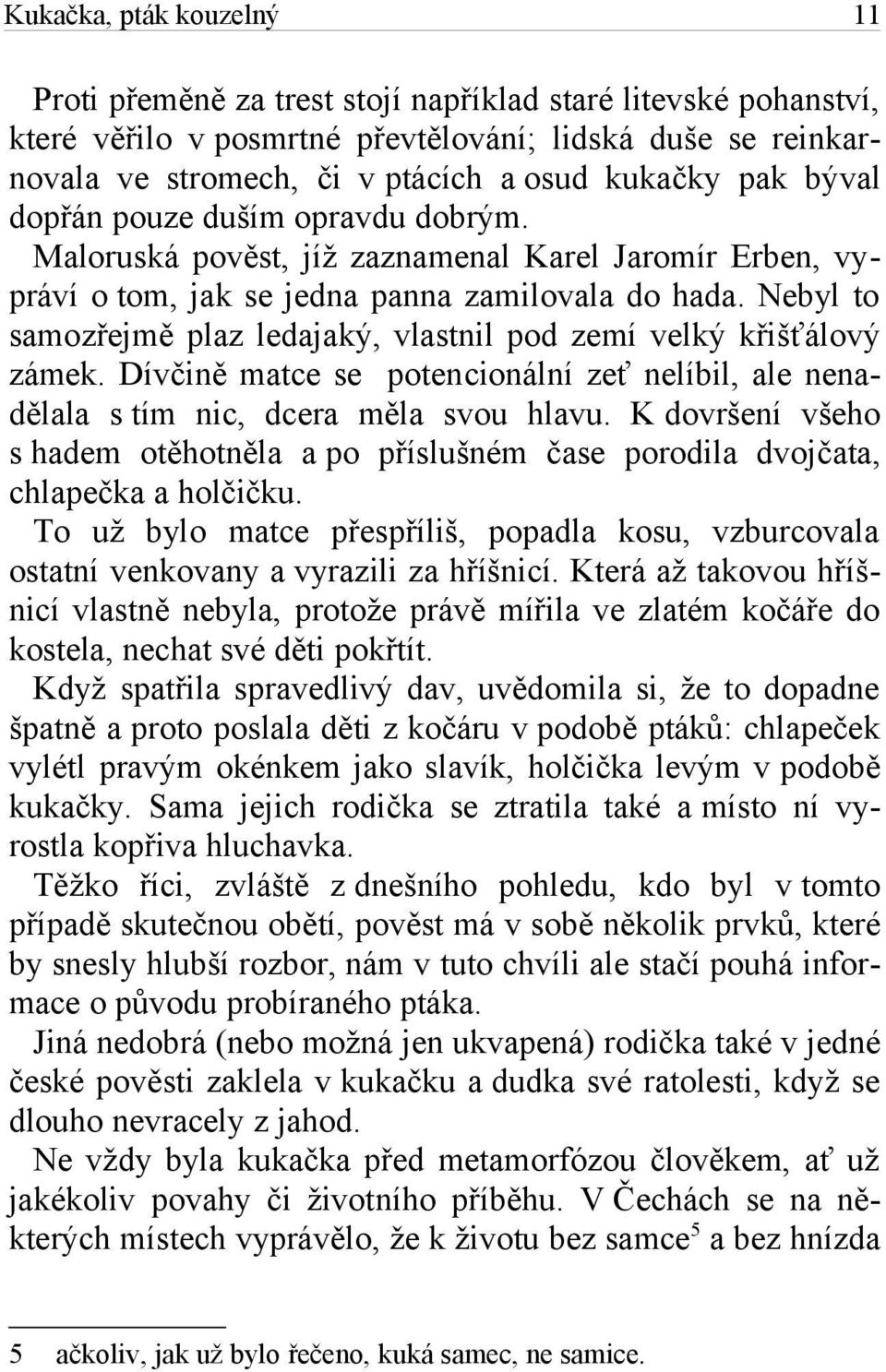 Nebyl to samozřejmě plaz ledajaký, vlastnil pod zemí velký křišťálový zámek. Dívčině matce se potencionální zeť nelíbil, ale nenadělala s tím nic, dcera měla svou hlavu.