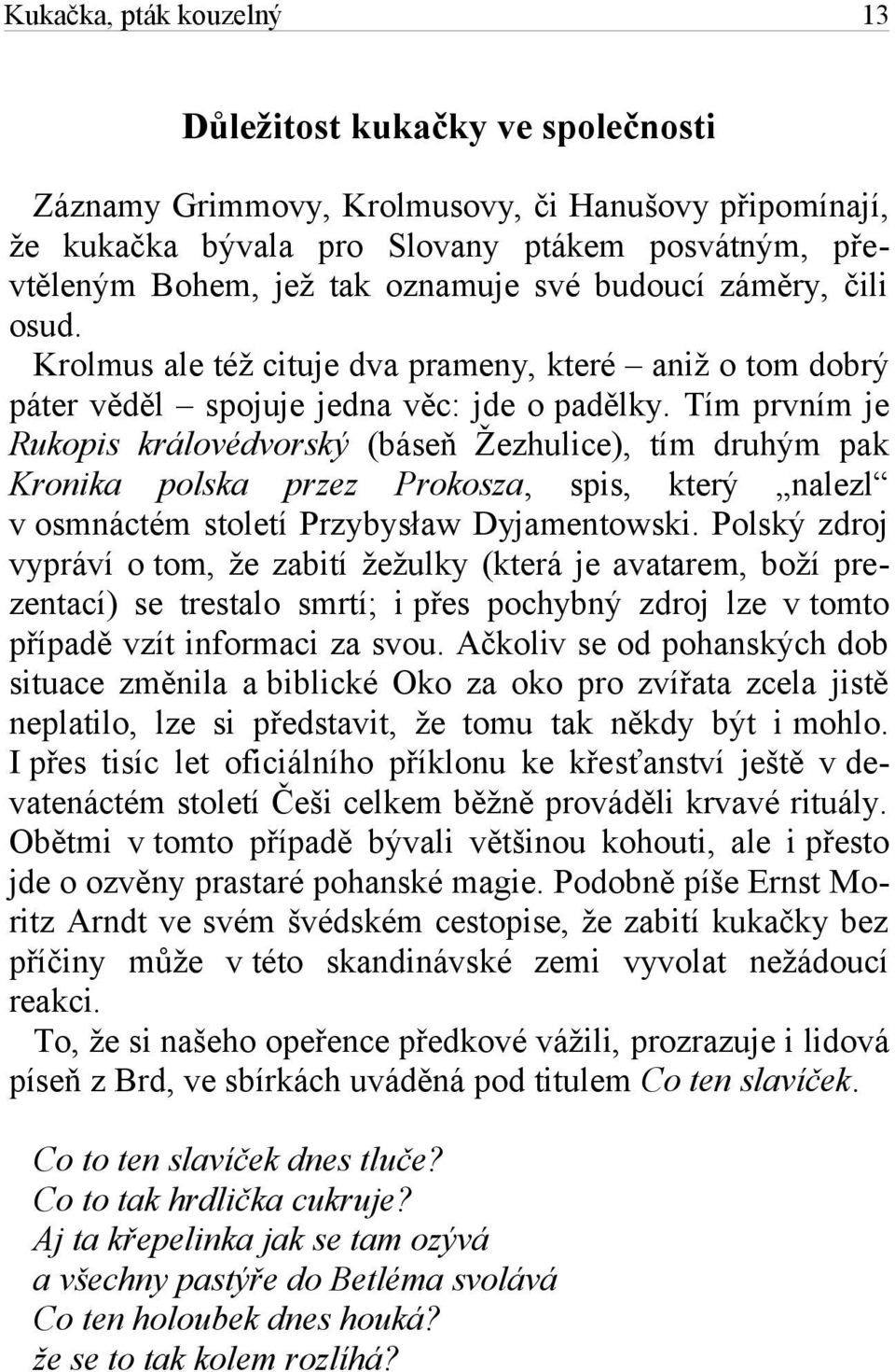 Tím prvním je Rukopis královédvorský (báseň Žezhulice), tím druhým pak Kronika polska przez Prokosza, spis, který nalezl v osmnáctém století Przybysław Dyjamentowski.