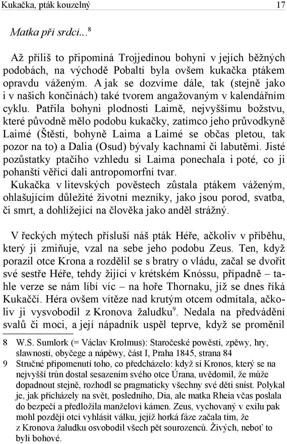 Patřila bohyni plodnosti Laimě, nejvyššímu božstvu, které původně mělo podobu kukačky, zatímco jeho průvodkyně Laimé (Štěstí, bohyně Laima a Laimé se občas pletou, tak pozor na to) a Dalia (Osud)