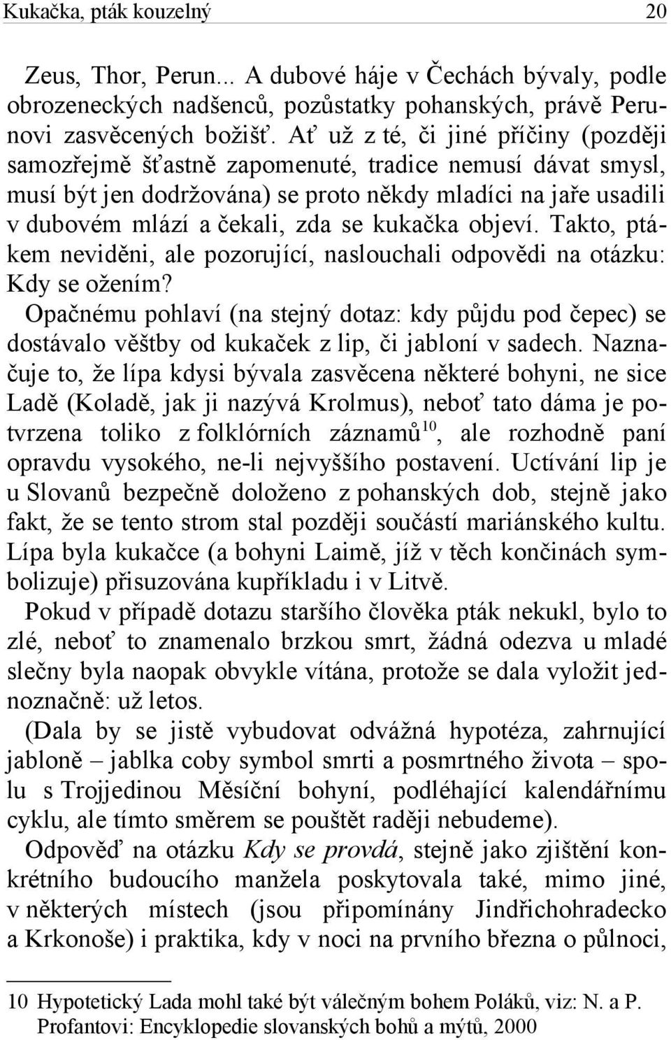 kukačka objeví. Takto, ptákem neviděni, ale pozorující, naslouchali odpovědi na otázku: Kdy se ožením?