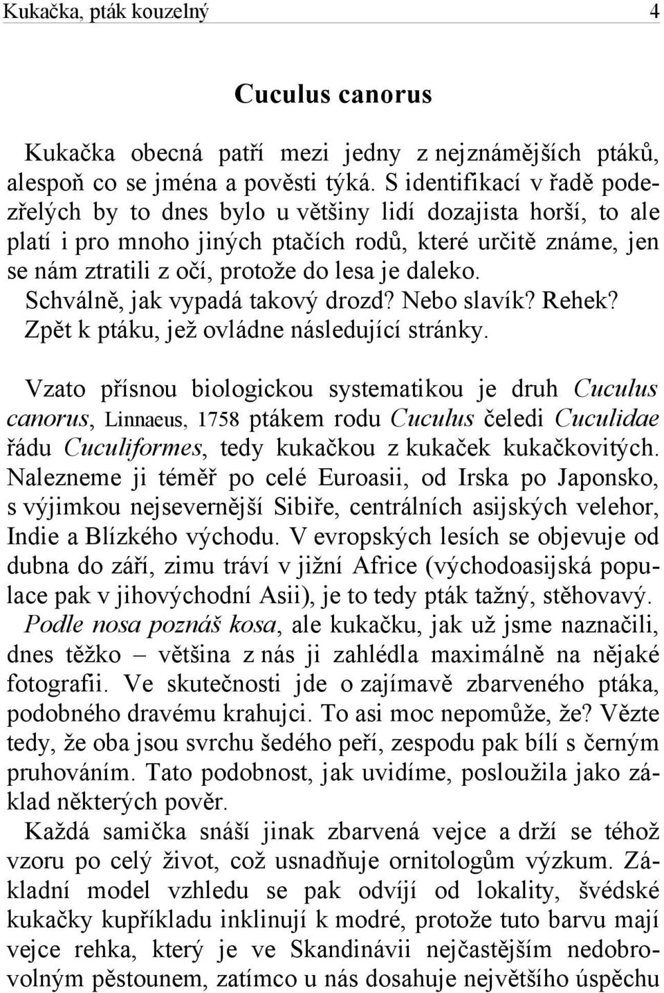 daleko. Schválně, jak vypadá takový drozd? Nebo slavík? Rehek? Zpět k ptáku, jež ovládne následující stránky.