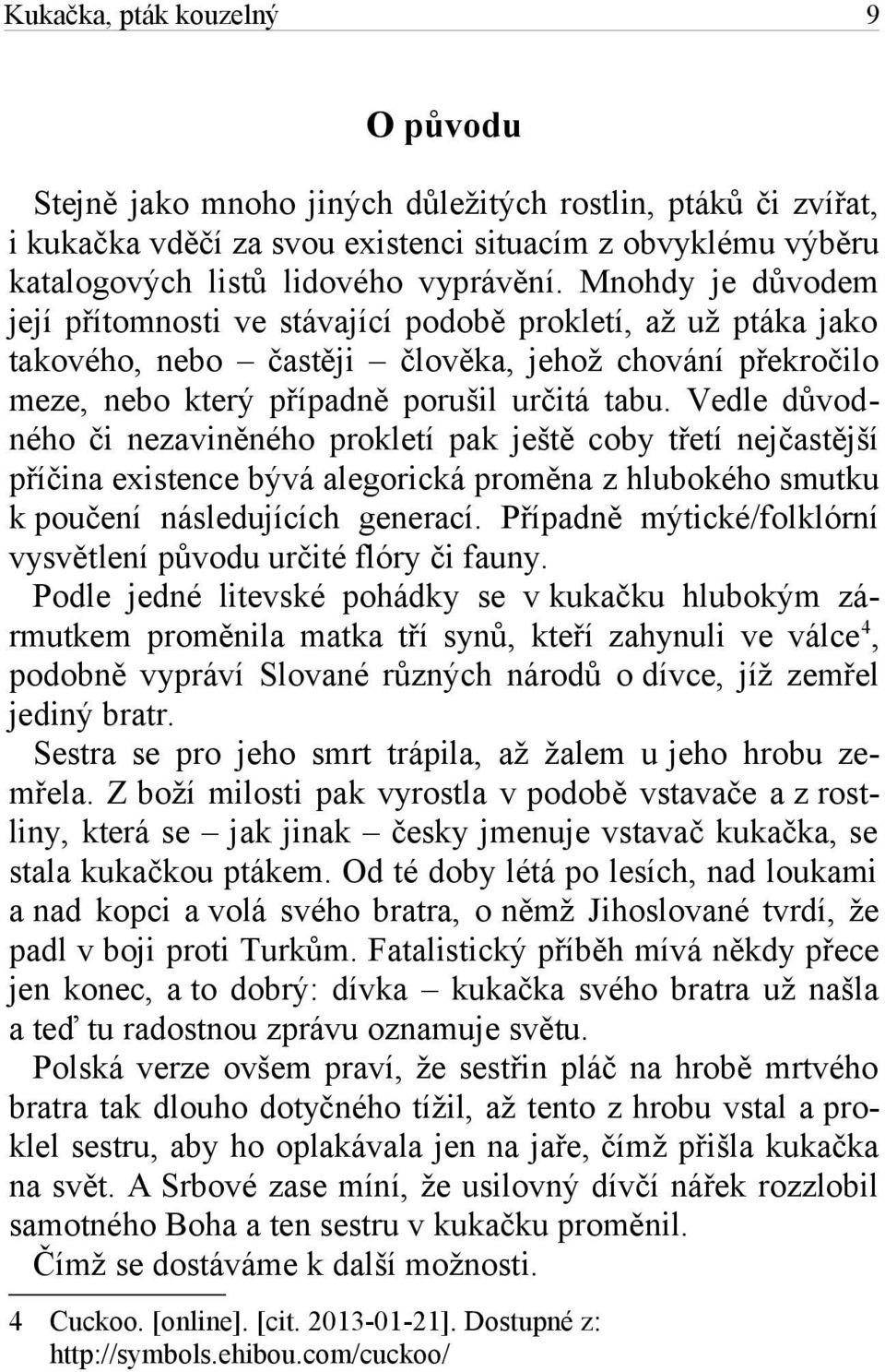 Vedle důvodného či nezaviněného prokletí pak ještě coby třetí nejčastější příčina existence bývá alegorická proměna z hlubokého smutku k poučení následujících generací.