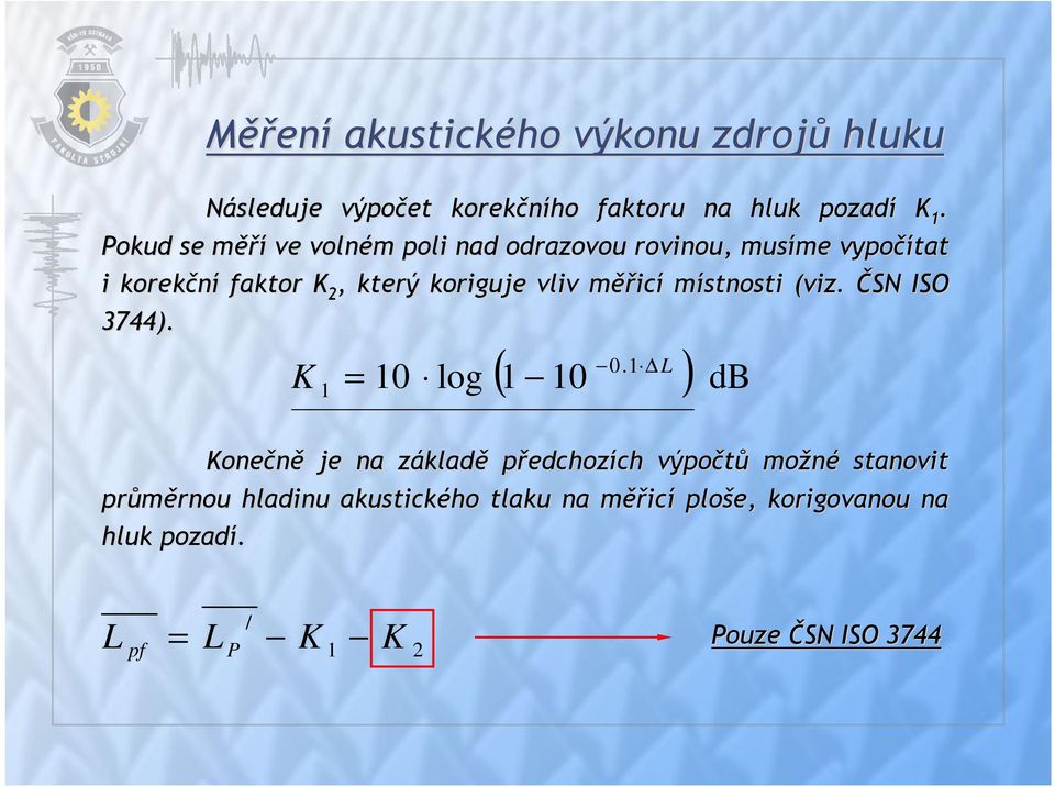 koriguje vliv měřm ěřicí místnosti (viz. ČSN ISO 3744). K 1 = 10 log ( 0.