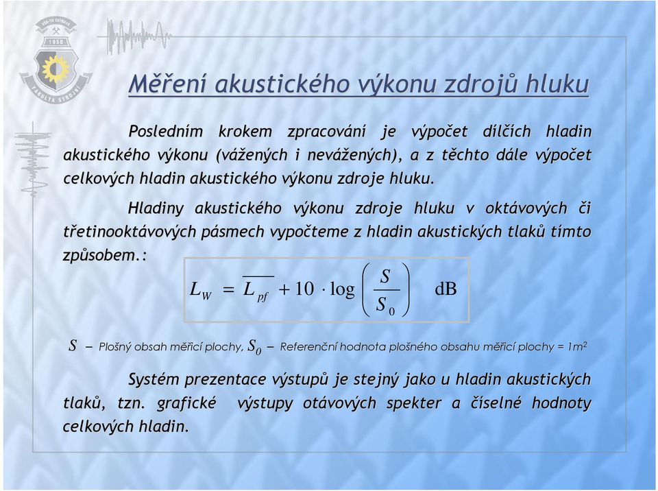 Hladiny akustického výkonu zdroje hluku v oktávových či třetinooktávových pásmech vypočteme z hladin akustických tlaků tímto způsobem.