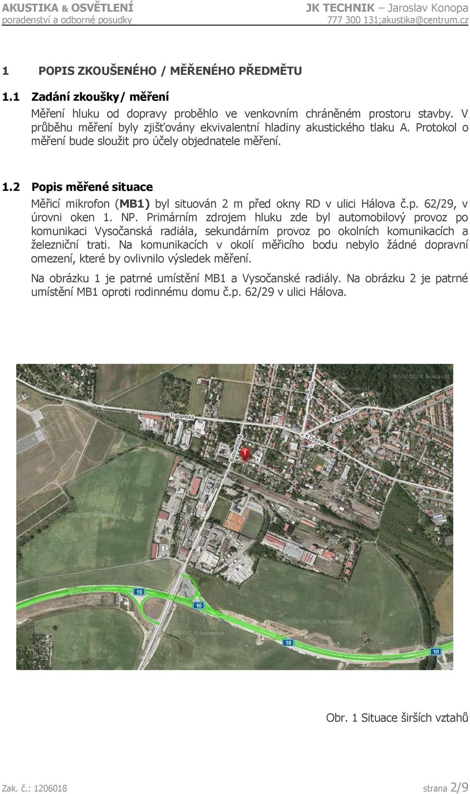 2 Popis měřené situace Měřicí mikrofon (MB1) byl situován 2 m před okny RD v ulici Hálova č.p. 62/29, v úrovni oken 1. NP.