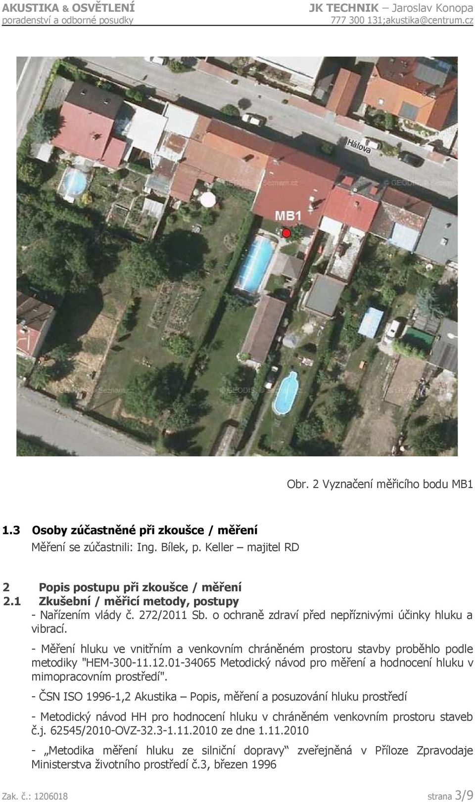- Měření hluku ve vnitřním a venkovním chráněném prostoru stavby proběhlo podle metodiky "HEM-300-11.12.01-34065 Metodický návod pro měření a hodnocení hluku v mimopracovním prostředí".
