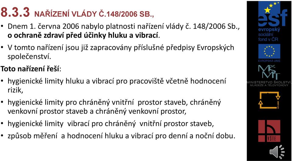 Toto nařízení řeší: hygienické limity hluku a vibrací pro pracoviště včetně hodnocení rizik, hygienické limity pro chráněný vnitřní prostor