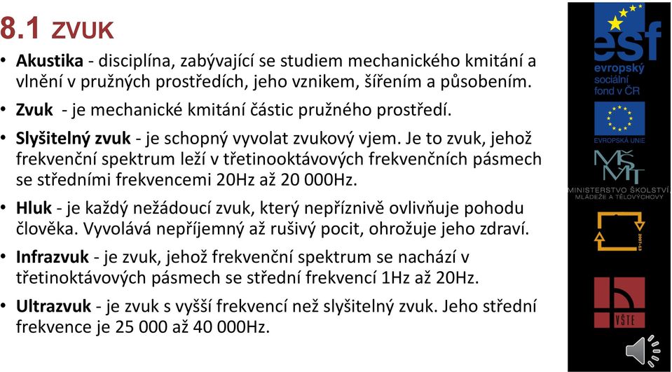 Je to zvuk, jehož frekvenční spektrum leží v třetinooktávových frekvenčních pásmech se středními frekvencemi 20Hz až 20 000Hz.