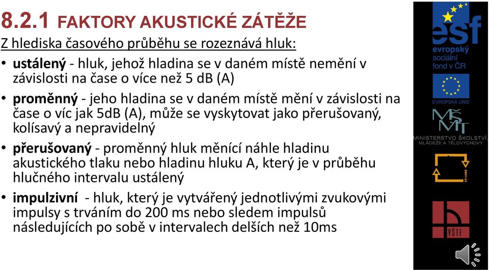 nepravidelný přerušovaný - proměnný hluk měnící náhle hladinu akustického tlaku nebo hladinu hluku A, který je v průběhu hlučného intervalu ustálený