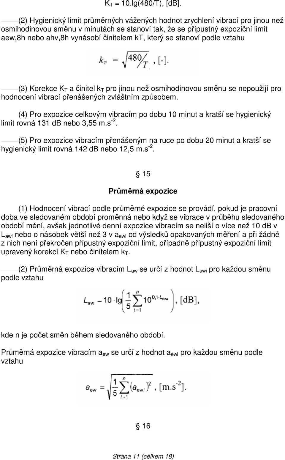 kt, který se stanoví podle vztahu (3) Korekce K T a činitel k T pro jinou než osmihodinovou směnu se nepoužijí pro hodnocení vibrací přenášených zvláštním způsobem.