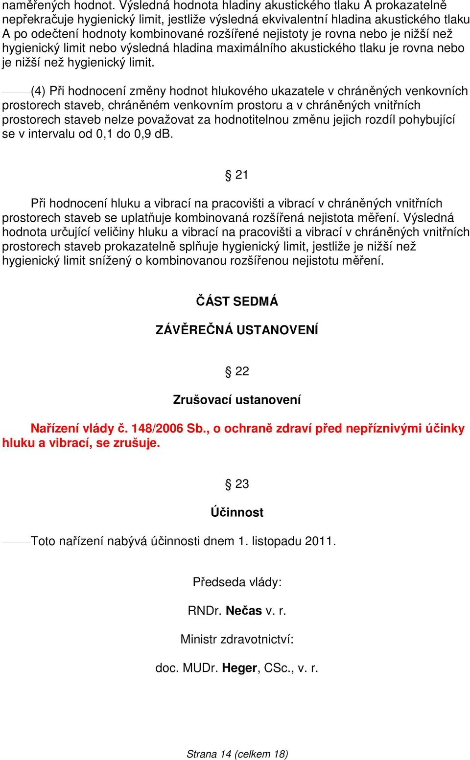 je rovna nebo je nižší než hygienický limit nebo výsledná hladina maximálního akustického tlaku je rovna nebo je nižší než hygienický limit.