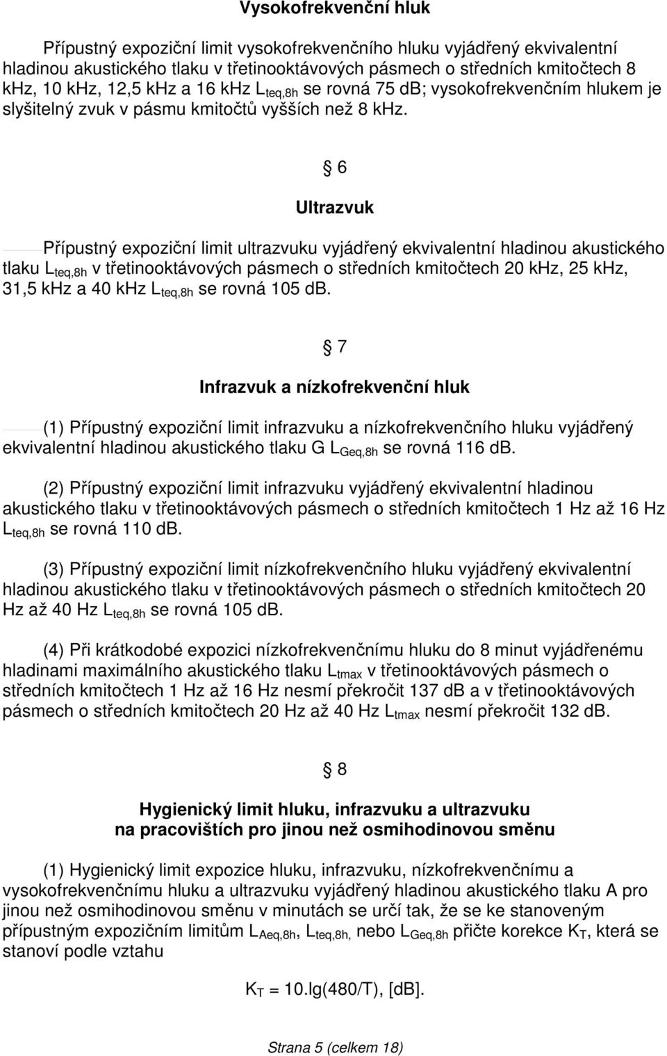 6 Ultrazvuk Přípustný expoziční limit ultrazvuku vyjádřený ekvivalentní hladinou akustického tlaku L teq,8h v třetinooktávových pásmech o středních kmitočtech 20 khz, 25 khz, 31,5 khz a 40 khz L