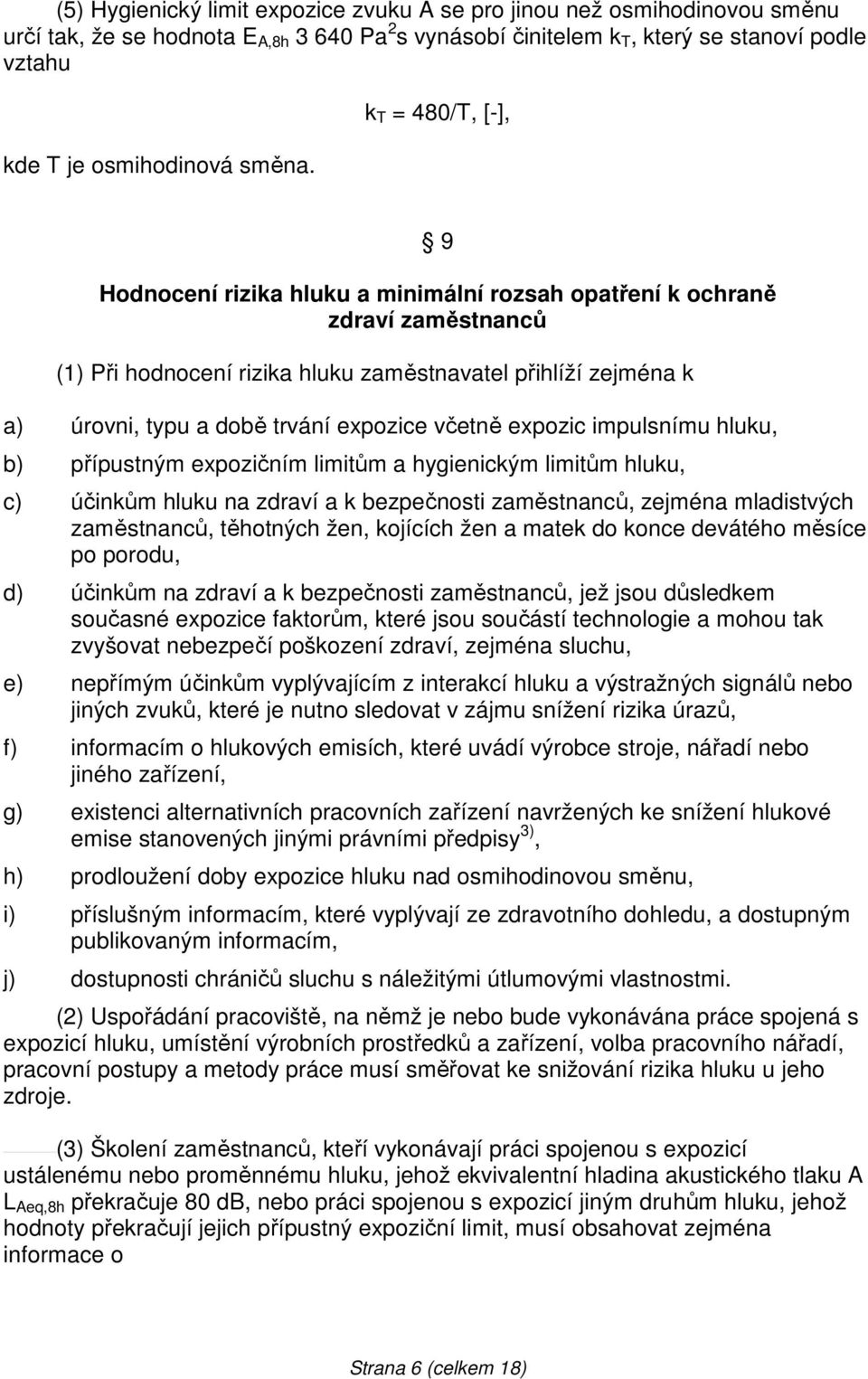 k T = 480/T, [-], 9 Hodnocení rizika hluku a minimální rozsah opatření k ochraně zdraví zaměstnanců (1) Při hodnocení rizika hluku zaměstnavatel přihlíží zejména k a) úrovni, typu a době trvání