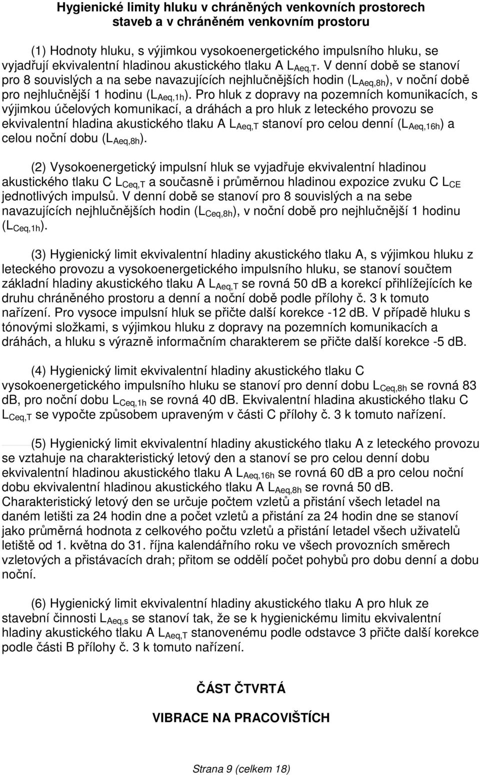 Pro hluk z dopravy na pozemních komunikacích, s výjimkou účelových komunikací, a dráhách a pro hluk z leteckého provozu se ekvivalentní hladina akustického tlaku A L Aeq,T stanoví pro celou denní (L