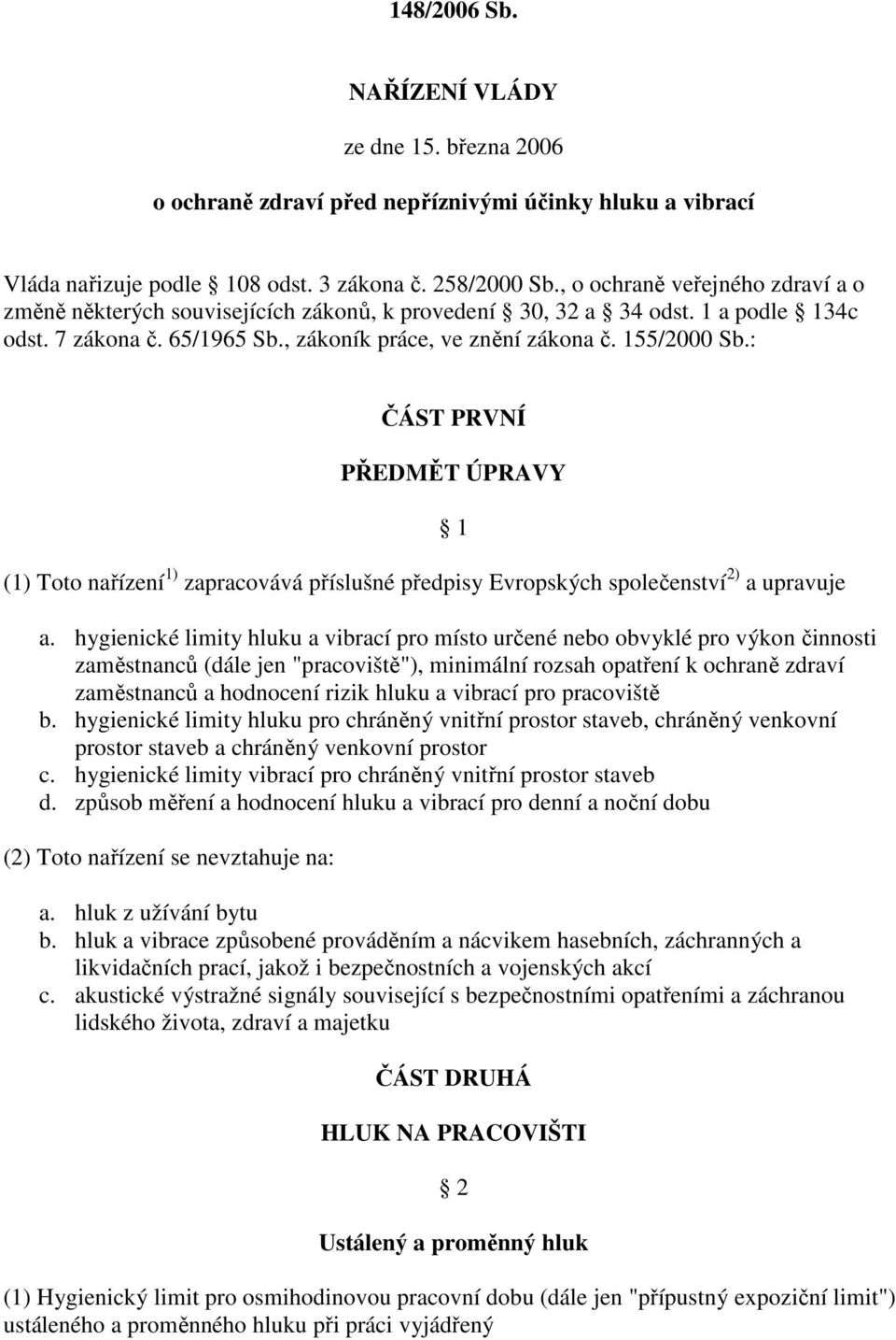 : ČÁST PRVNÍ PŘEDMĚT ÚPRAVY (1) Toto nařízení 1) zapracovává příslušné předpisy Evropských společenství 2) a upravuje 1 a.