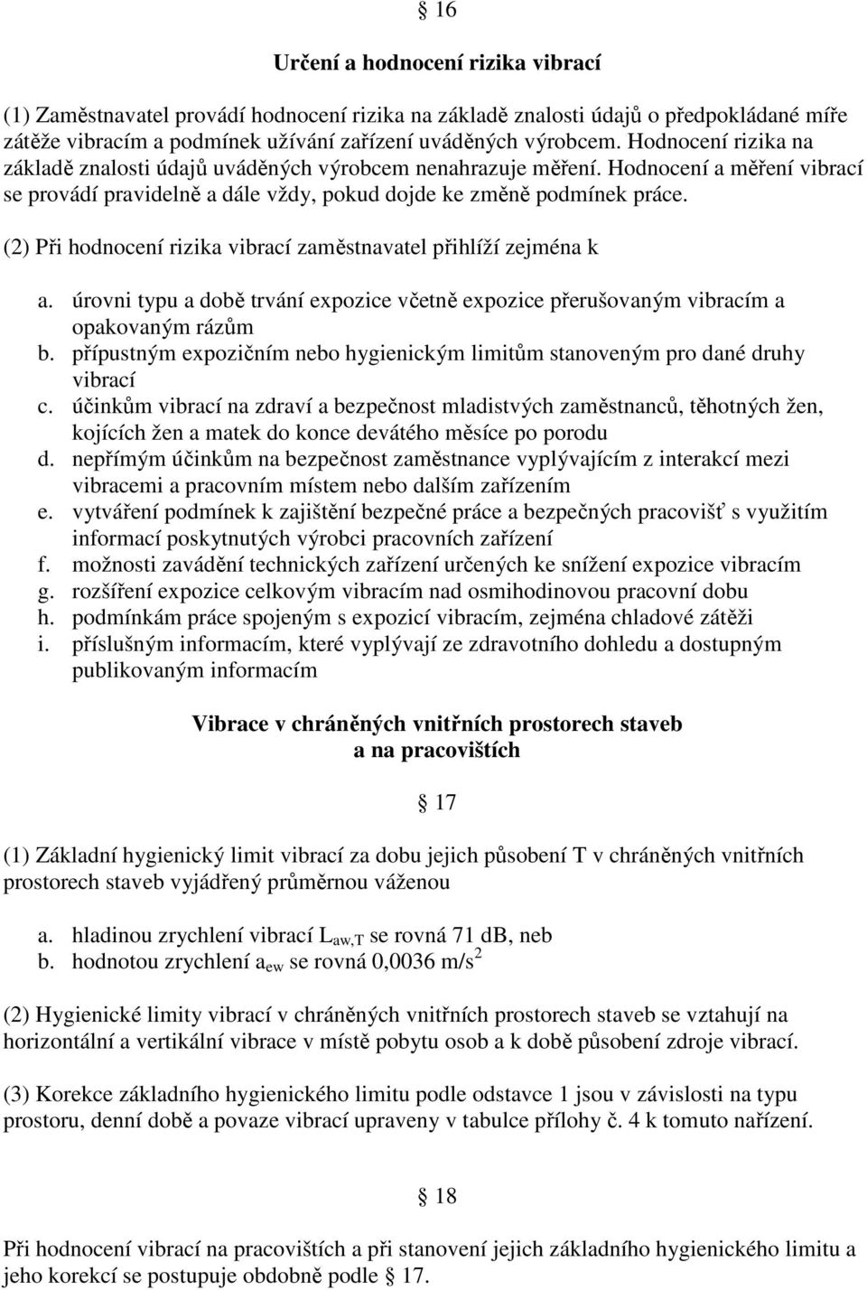 (2) Při hodnocení rizika vibrací zaměstnavatel přihlíží zejména k a. úrovni typu a době trvání expozice včetně expozice přerušovaným vibracím a opakovaným rázům b.