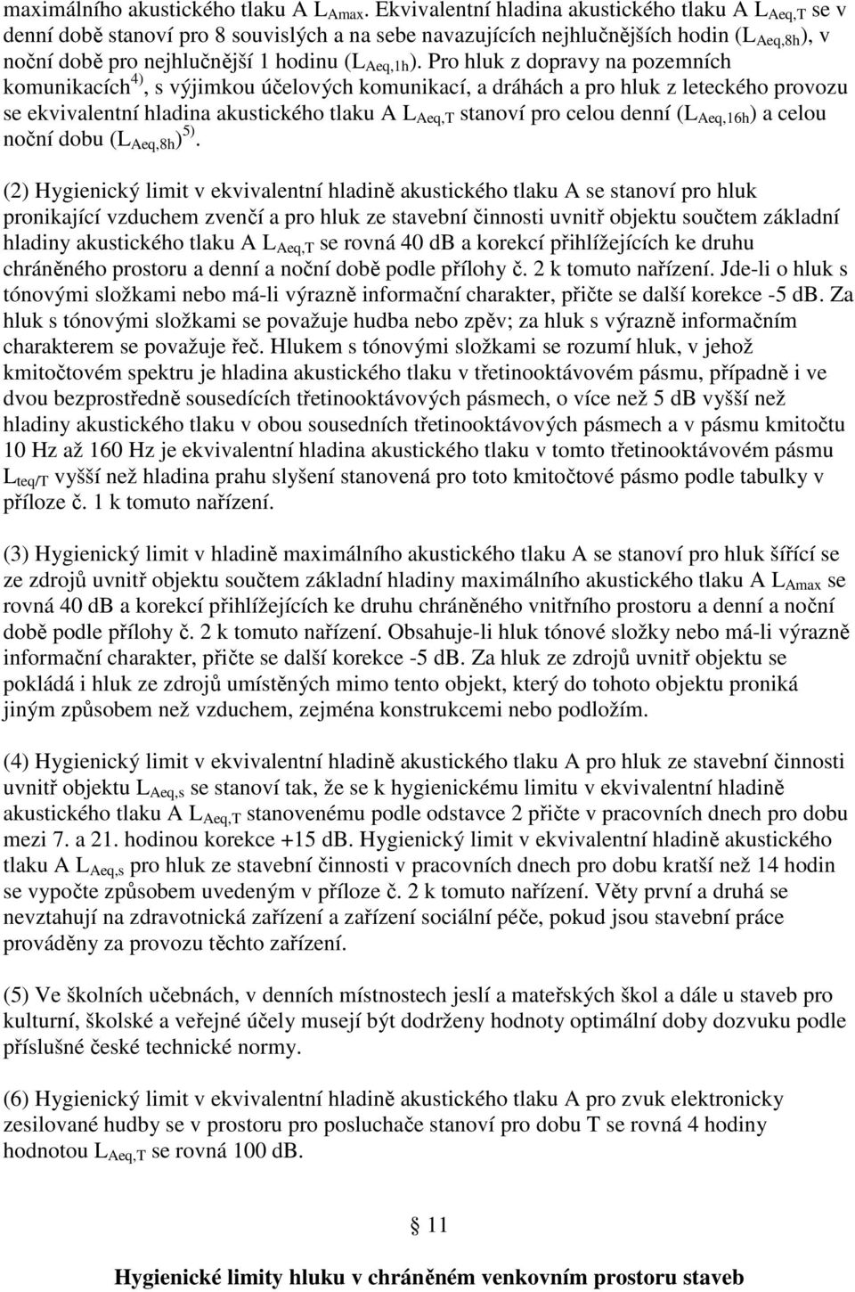 Pro hluk z dopravy na pozemních komunikacích 4), s výjimkou účelových komunikací, a dráhách a pro hluk z leteckého provozu se ekvivalentní hladina akustického tlaku A L Aeq,T stanoví pro celou denní