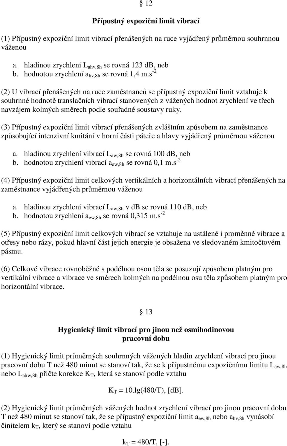 s -2 (2) U vibrací přenášených na ruce zaměstnanců se přípustný expoziční limit vztahuje k souhrnné hodnotě translačních vibrací stanovených z vážených hodnot zrychlení ve třech navzájem kolmých
