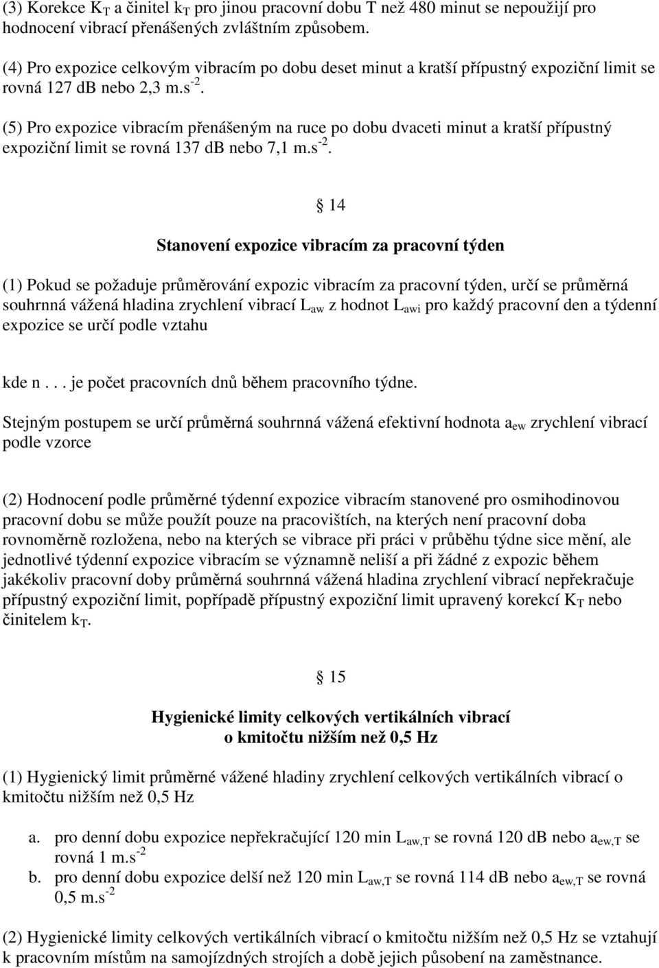 (5) Pro expozice vibracím přenášeným na ruce po dobu dvaceti minut a kratší přípustný expoziční limit se rovná 137 db nebo 7,1 m.s -2.